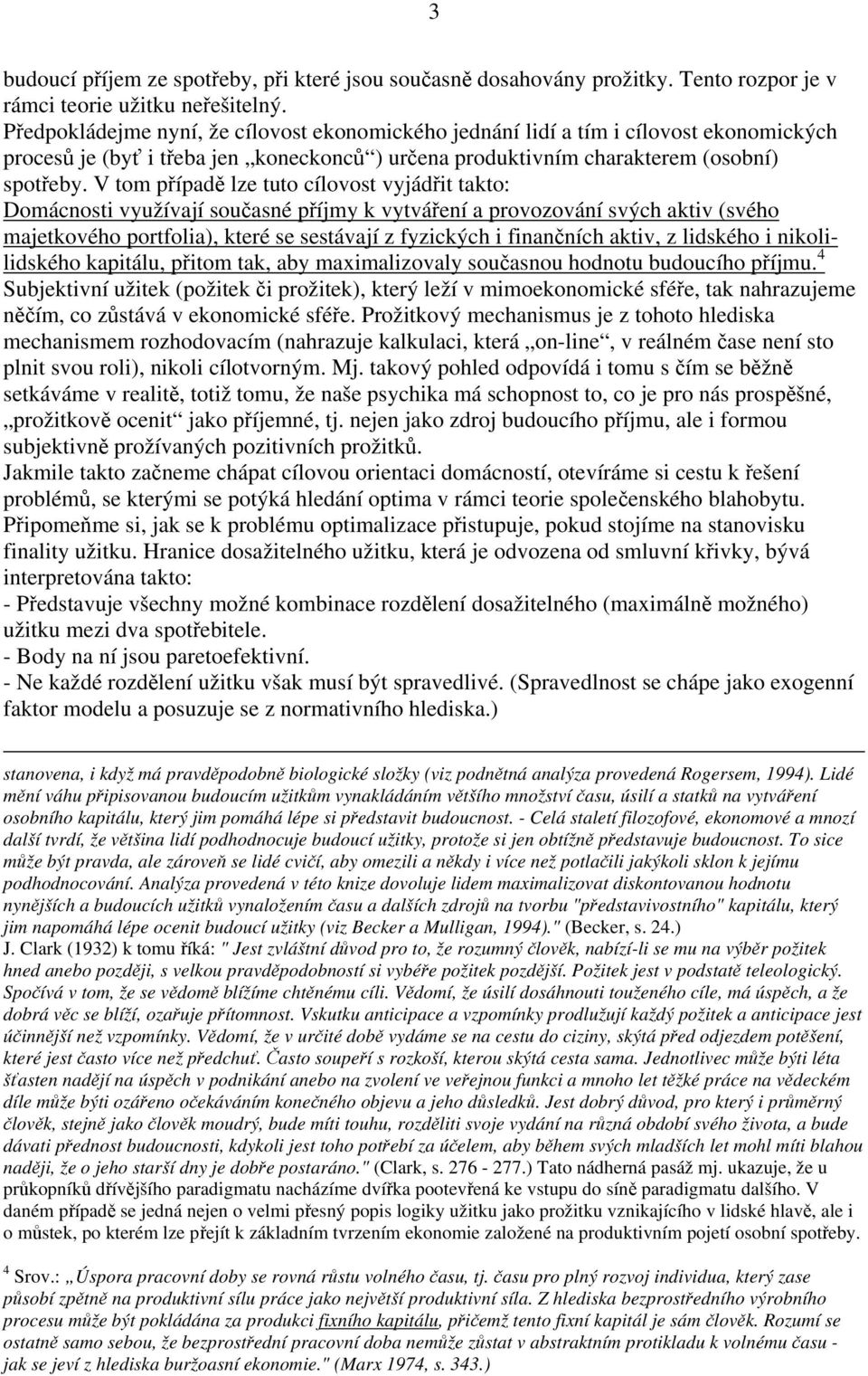 V tom případě lze tuto cílovost vyjádřit takto: Domácnosti využívají současné příjmy k vytváření a provozování svých aktiv (svého majetkového portfolia), které se sestávají z fyzických i finančních