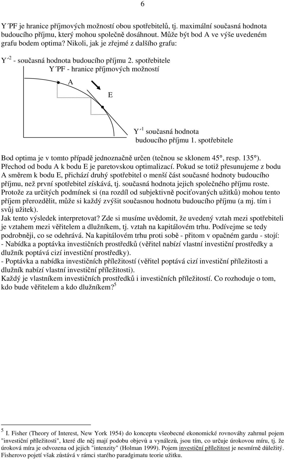 spotřebitele Bod optima je v tomto případě jednoznačně určen (tečnou se sklonem 45, resp. 135 ). Přechod od bodu A k bodu E je paretovskou optimalizací.