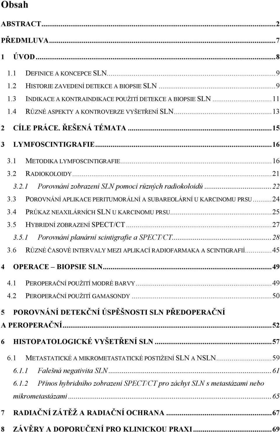 .. 22 3.3 POROVNÁNÍ APLIKACE PERITUMORÁLNÍ A SUBAREOLÁRNÍ U KARCINOMU PRSU... 24 3.4 PRŮKAZ NEAXILÁRNÍCH SLN U KARCINOMU PRSU... 25 3.5 HYBRIDNÍ ZOBRAZENÍ SPECT/CT... 27 3.5.1 Porovnání planární scintigrafie a SPECT/CT.