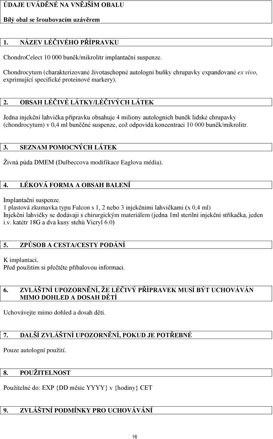 OBSAH LÉČIVÉ LÁTKY/LÉČIVÝCH LÁTEK Jedna injekční lahvička přípravku obsahuje 4 miliony autologních buněk lidské chrupavky (chondrocytum) v 0,4 ml buněčné suspenze, což odpovídá koncentraci 10 000