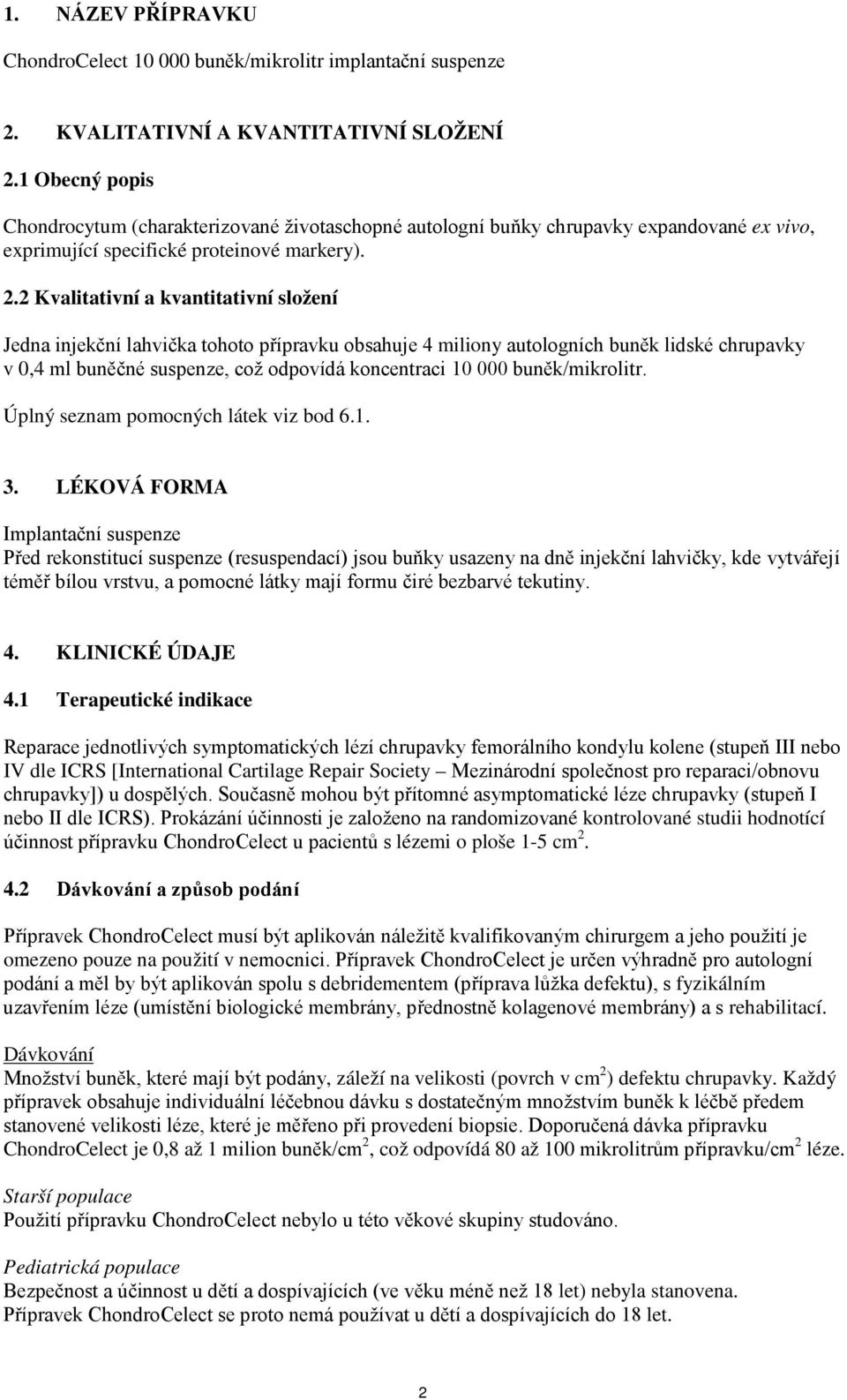 2 Kvalitativní a kvantitativní složení Jedna injekční lahvička tohoto přípravku obsahuje 4 miliony autologních buněk lidské chrupavky v 0,4 ml buněčné suspenze, což odpovídá koncentraci 10 000