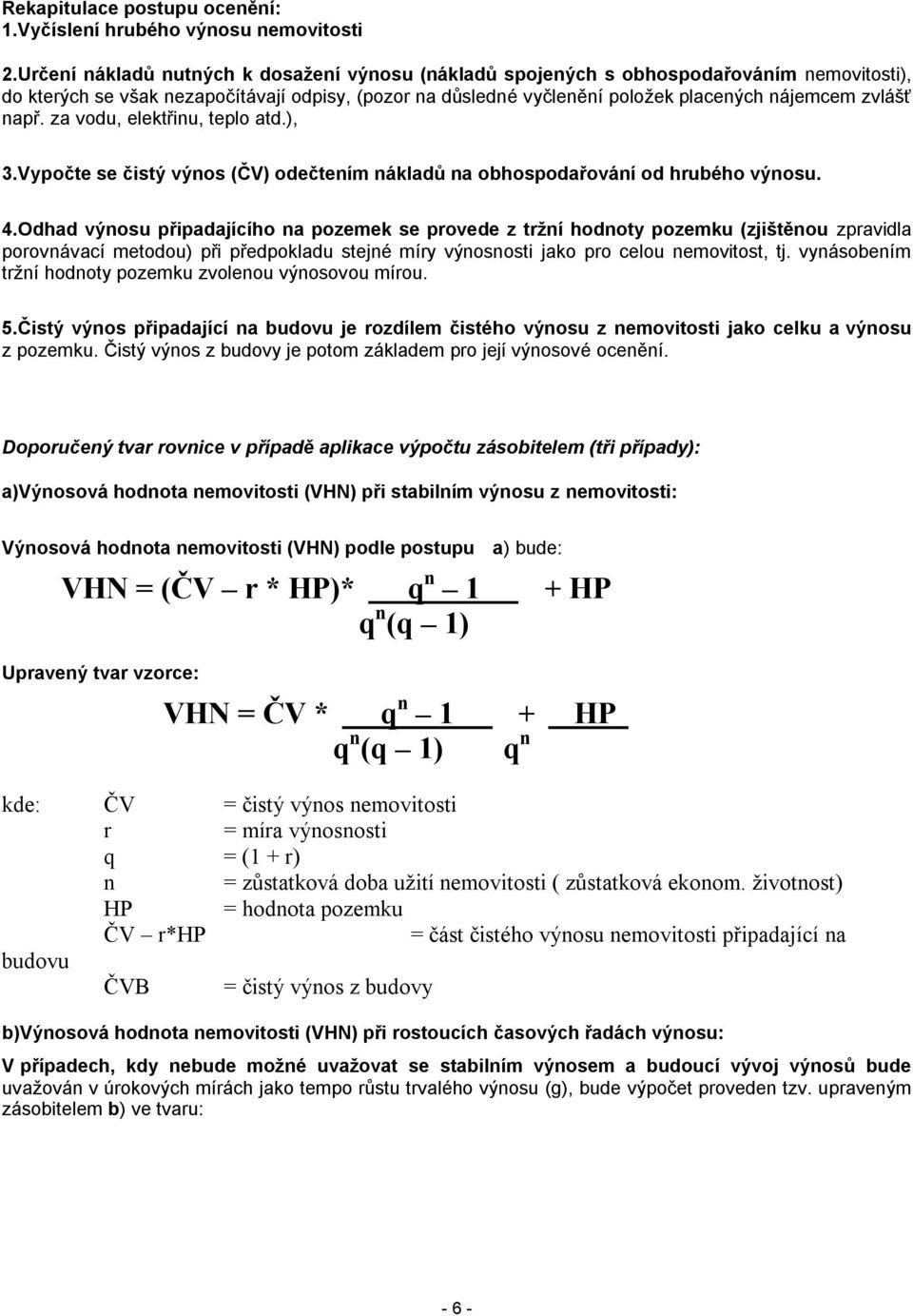 např. za vodu, elektřinu, teplo atd.), 3.Vypočte se čistý výnos (ČV) odečtením nákladů na obhospodařování od hrubého výnosu. 4.