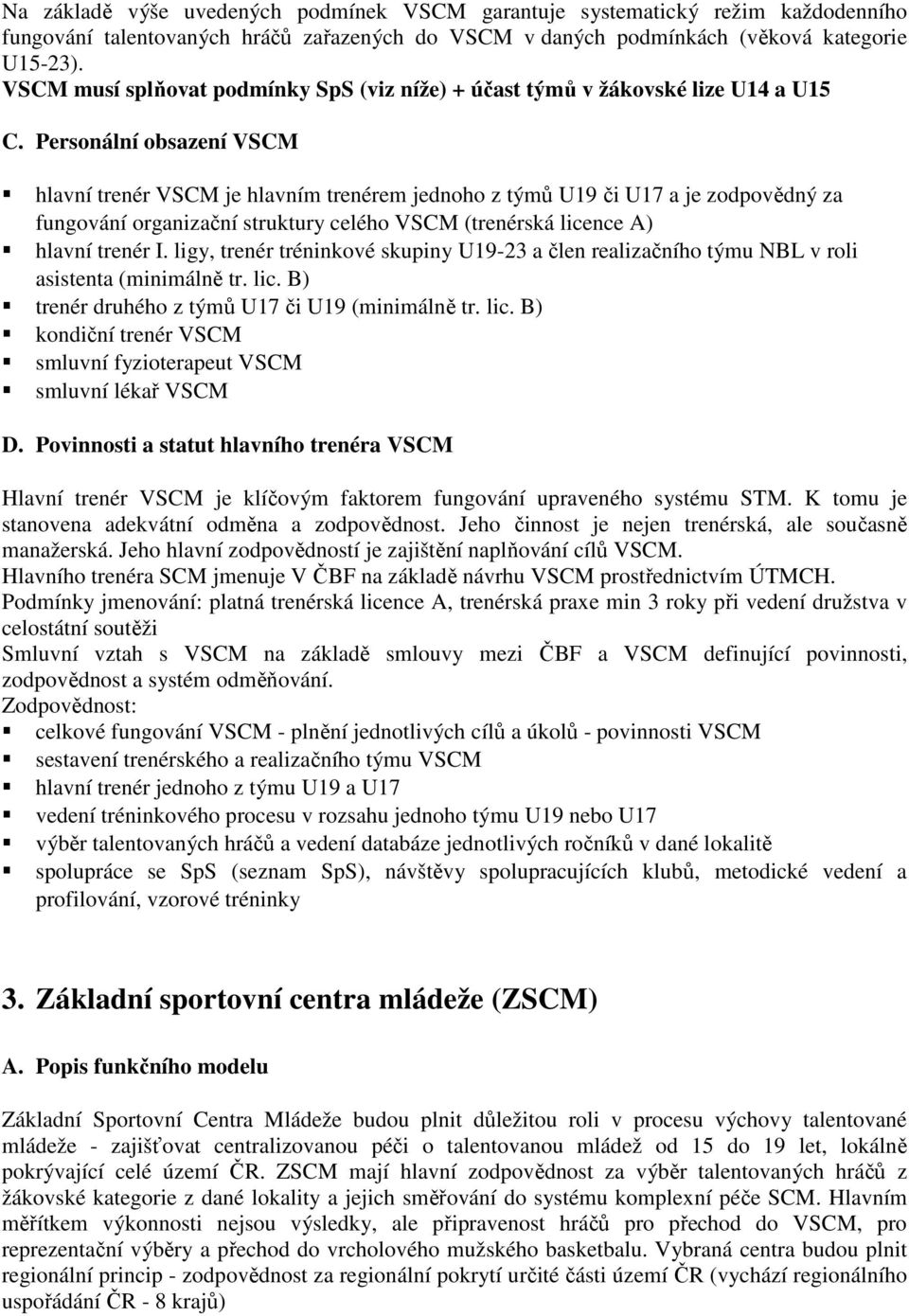 Personální obsazení VSCM hlavní trenér VSCM je hlavním trenérem jednoho z týmů U19 či U17 a je zodpovědný za fungování organizační struktury celého VSCM (trenérská licence A) hlavní trenér I.