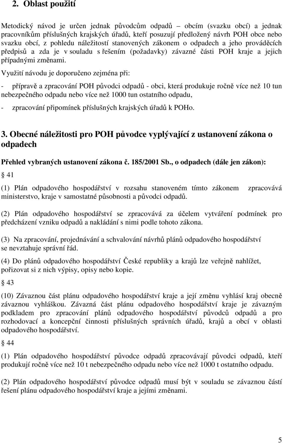 Využití návodu je doporučeno zejména při: - přípravě a zpracování POH původci odpadů - obci, která produkuje ročně více než 10 tun nebezpečného nebo více než 1000 tun ostatního, - zpracování