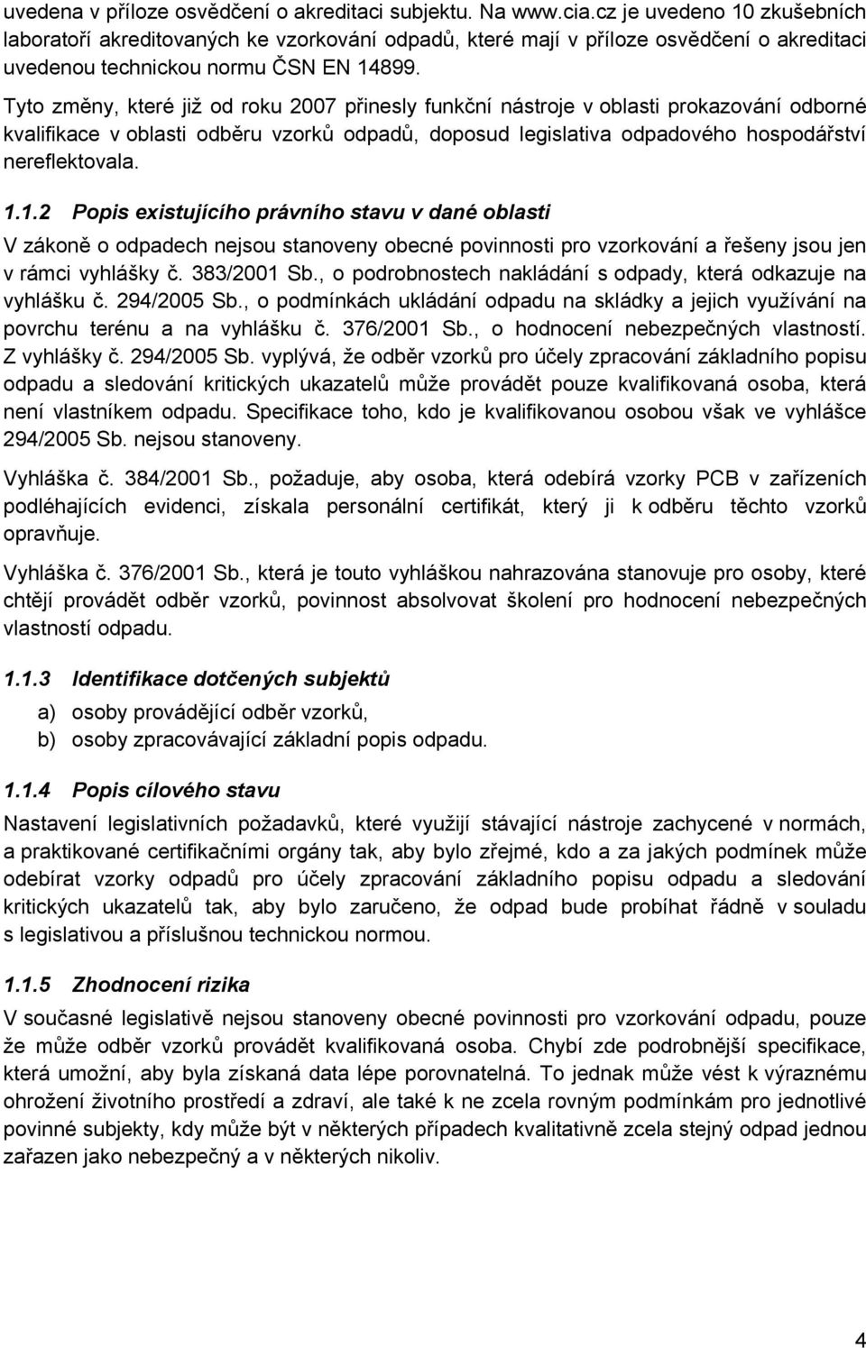 Tyto změny, které již od roku 2007 přinesly funkční nástroje v oblasti prokazování odborné kvalifikace v oblasti odběru vzorků odpadů, doposud legislativa odpadového hospodářství nereflektovala. 1.