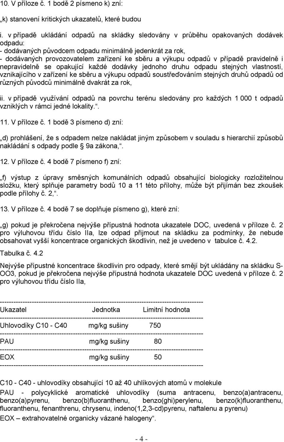 odpadů v případě pravidelně i nepravidelně se opakující každé dodávky jednoho druhu odpadu stejných vlastností, vznikajícího v zařízení ke sběru a výkupu odpadů soustřeďováním stejných druhů odpadů