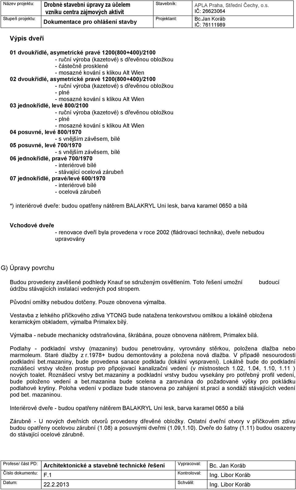 kování s klikou Alt Wien 04 posuvné, levé 800/1970 - s vnějším závěsem, bílé 05 posuvné, levé 700/1970 - s vnějším závěsem, bílé 06 jednokřídlé, pravé 700/1970 - interiérové bílé - stávající ocelová