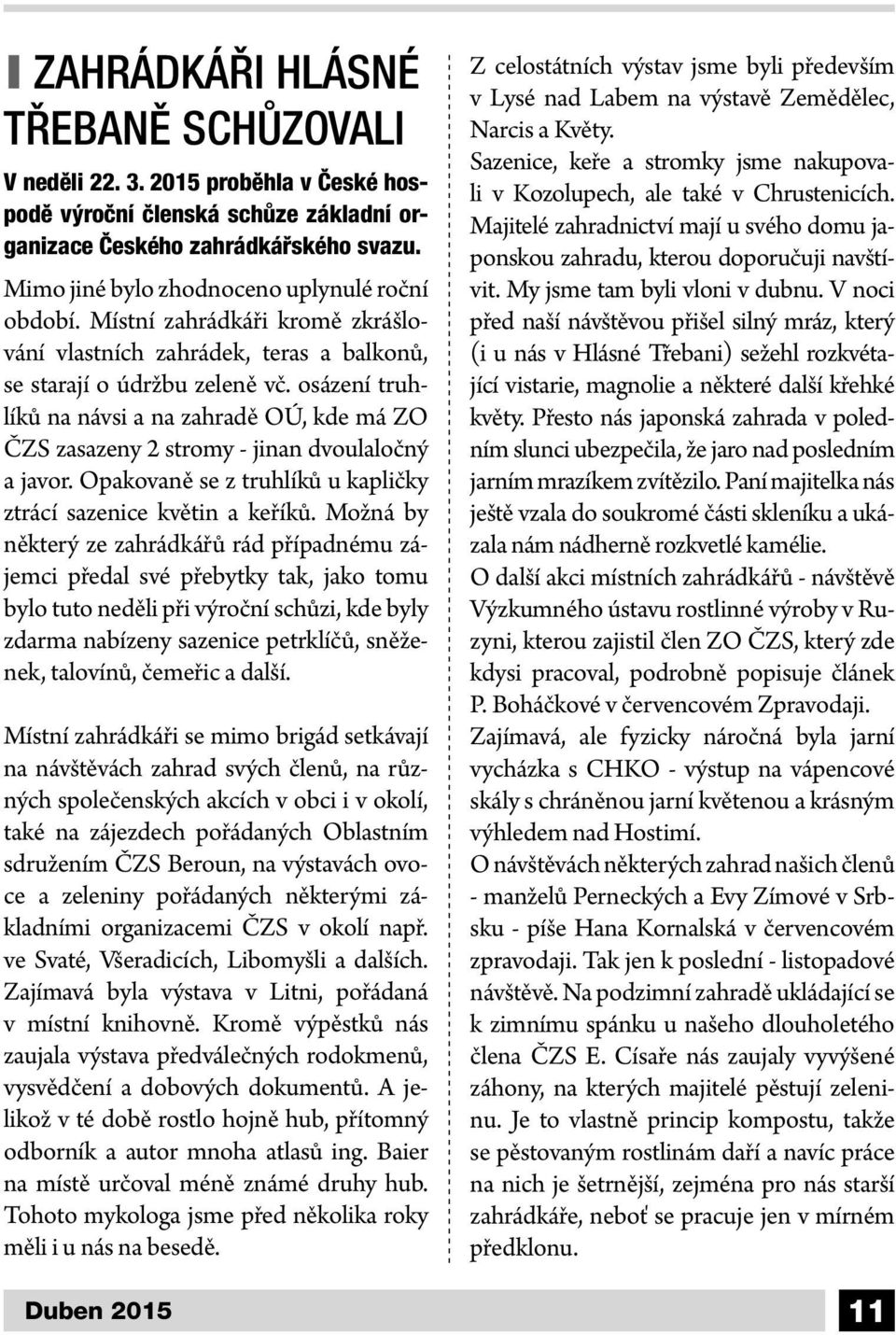 osázení truhlíků na návsi a na zahradě OÚ, kde má ZO ČZS zasazeny 2 stromy - jinan dvoulaločný a javor. Opakovaně se z truhlíků u kapličky ztrácí sazenice květin a keříků.