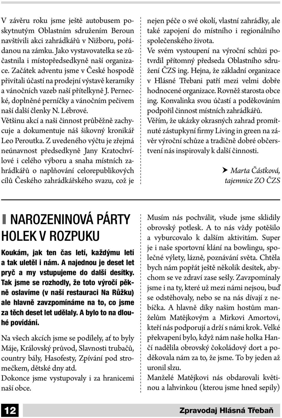 Pernecké, doplněné perníčky a vánočním pečivem naší další členky N. Lébrové. Většinu akcí a naši činnost průběžně zachycuje a dokumentuje náš šikovný kronikář Leo Peroutka.