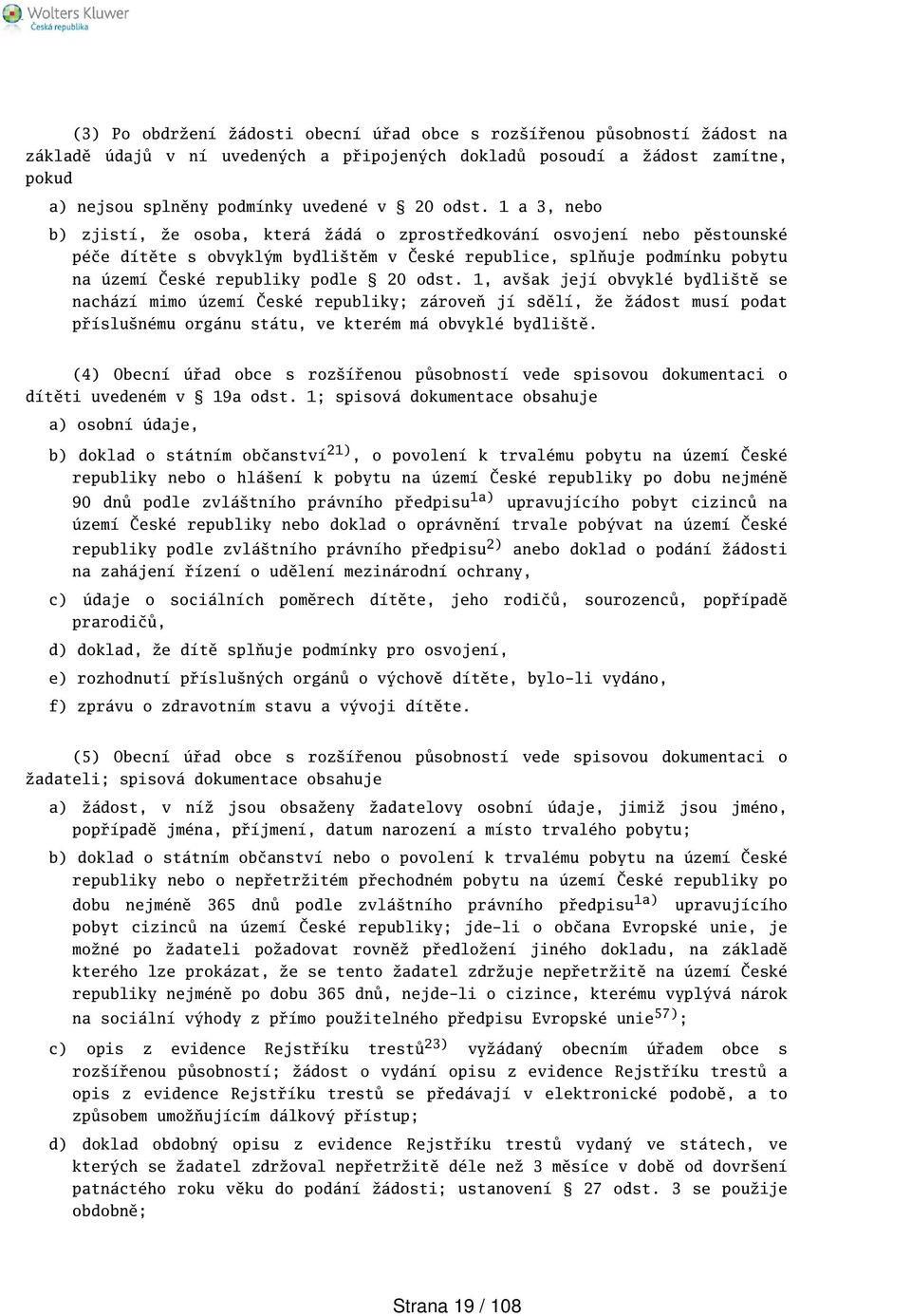 odst. 1 a 3, nebo b) zjistí, že osoba, která žádá o zprostředkování osvojení nebo pěstounské péče dítěte s obvyklým bydlitěm v České republice, splňuje podmínku pobytu na území České republiky podle