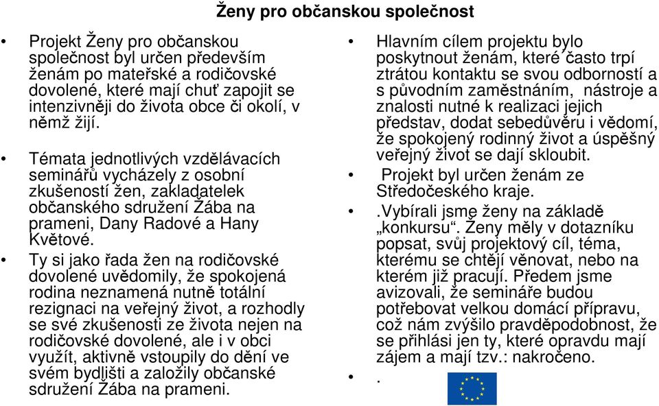 Ty si jako řada žen na rodičovské dovolené uvědomily, že spokojená rodina neznamená nutně totální rezignaci na veřejný život, a rozhodly se své zkušenosti ze života nejen na rodičovské dovolené, ale