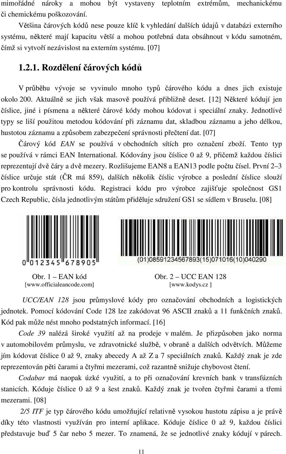 na externím systému. [07] 1.2.1. Rozdělení čárových kódů V průběhu vývoje se vyvinulo mnoho typů čárového kódu a dnes jich existuje okolo 200. Aktuálně se jich však masově používá přibližně deset.