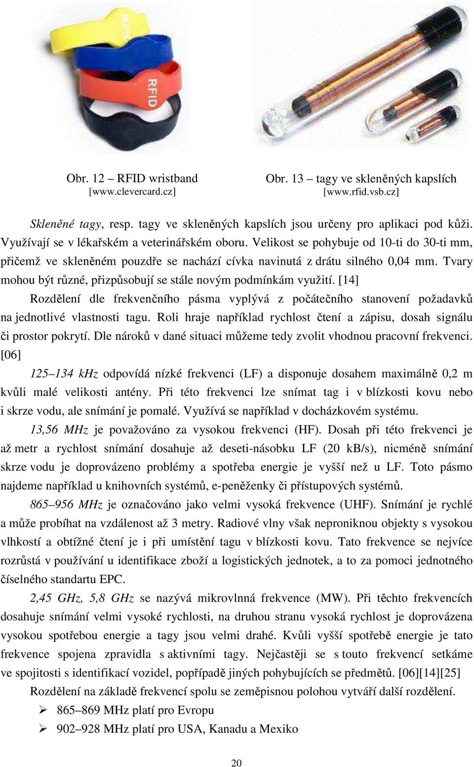 Tvary mohou být různé, přizpůsobují se stále novým podmínkám využití. [14] Rozdělení dle frekvenčního pásma vyplývá z počátečního stanovení požadavků na jednotlivé vlastnosti tagu.