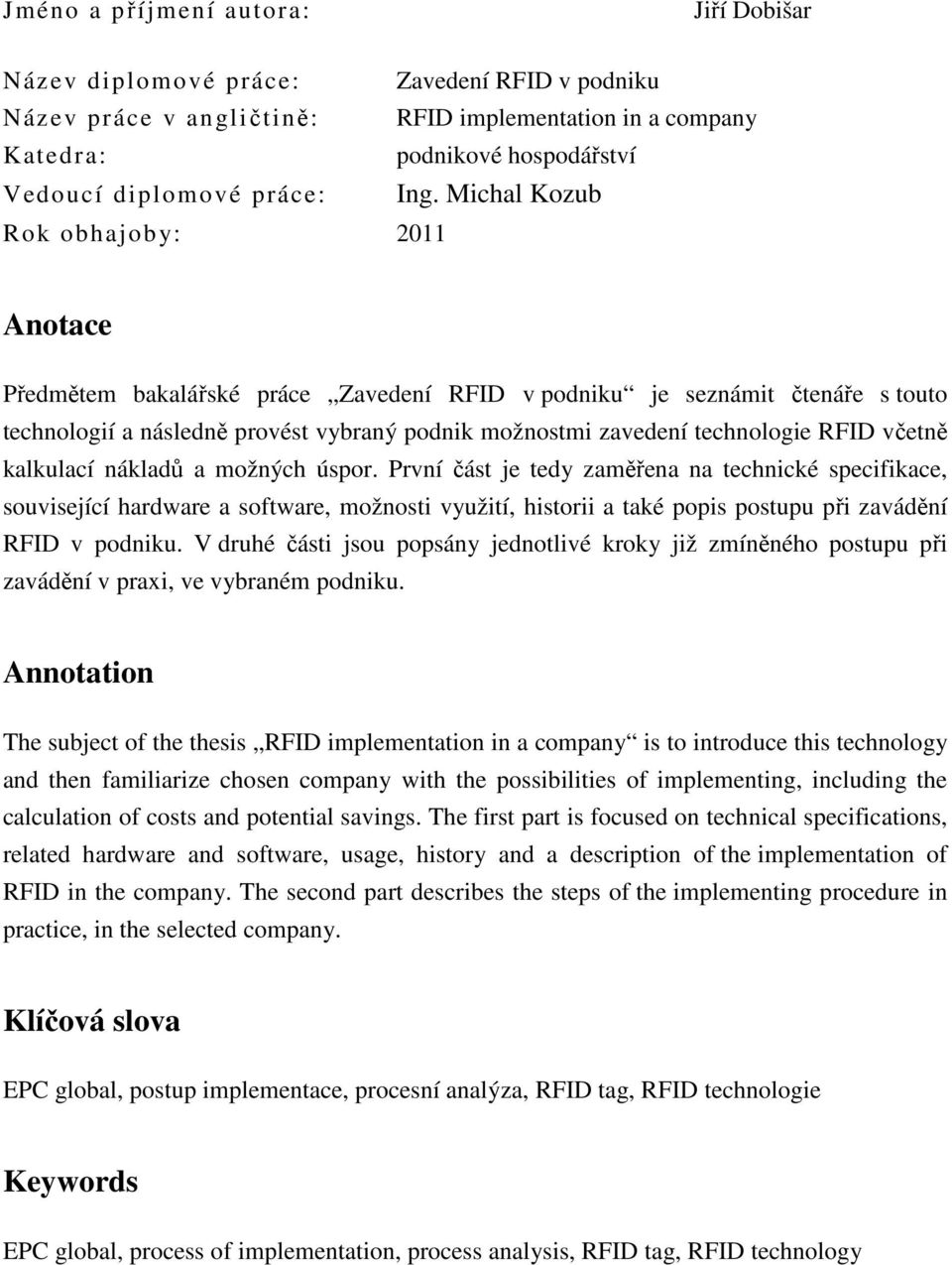 Michal Kozub Rok obhajoby: 2011 Anotace Předmětem bakalářské práce Zavedení RFID v podniku je seznámit čtenáře s touto technologií a následně provést vybraný podnik možnostmi zavedení technologie