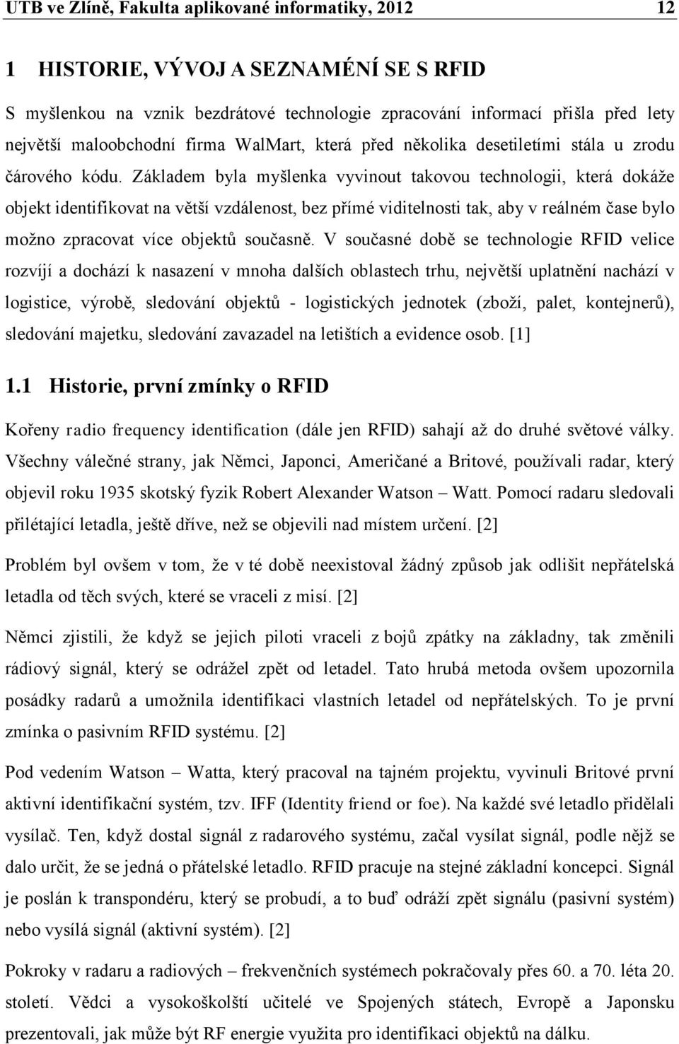 Základem byla myšlenka vyvinout takovou technologii, která dokáže objekt identifikovat na větší vzdálenost, bez přímé viditelnosti tak, aby v reálném čase bylo možno zpracovat více objektů současně.