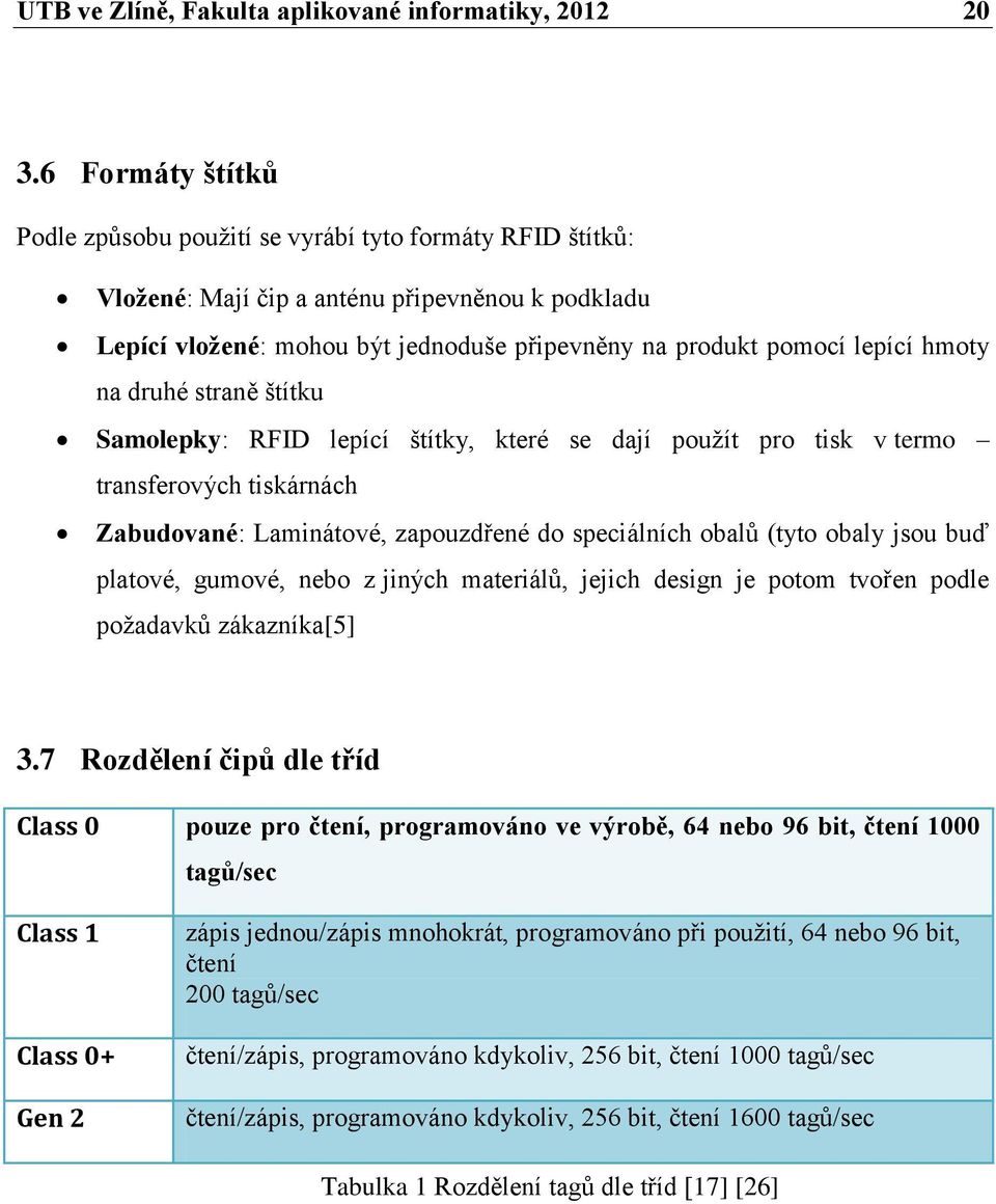 hmoty na druhé straně štítku Samolepky: RFID lepící štítky, které se dají použít pro tisk v termo transferových tiskárnách Zabudované: Laminátové, zapouzdřené do speciálních obalů (tyto obaly jsou