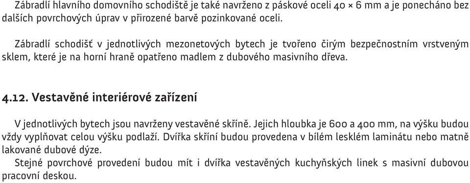 Vestavěné interiérové zařízení V jednotlivých bytech jsou navrženy vestavěné skříně. Jejich hloubka je 600 a 400 mm, na výšku budou vždy vyplňovat celou výšku podlaží.