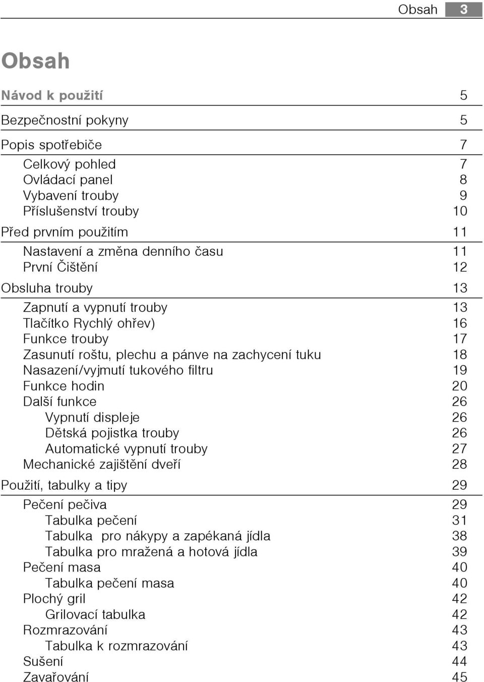 19 Funkce hodin 20 Další funkce 26 Vypnutí displeje 26 Dìtská pojistka trouby 26 Automatické vypnutí trouby 27 Mechanické zajištìní dveøí 28 Použití, tabulky a tipy 29 Peèení peèiva 29 Tabulka peèení