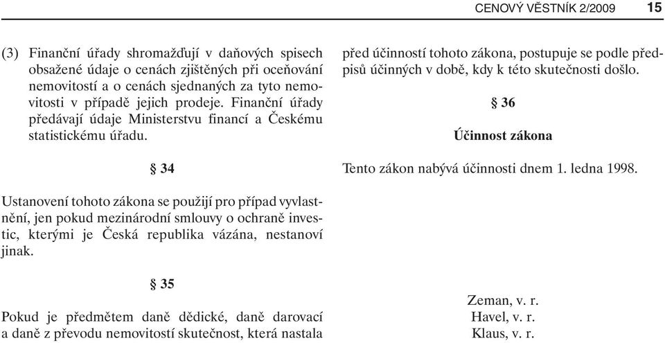 34 před účinností tohoto zákona, postupuje se podle předpisů účinných v době, kdy k této skutečnosti došlo. 36 Účinnost zákona Tento zákon nabývá účinnosti dnem 1. ledna 1998.