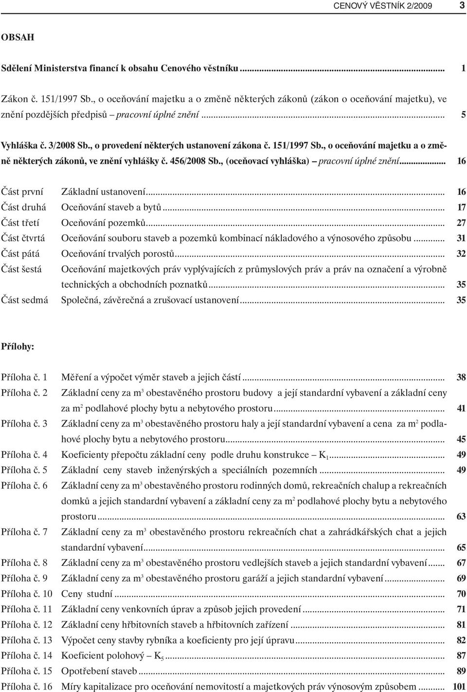 151/1997 Sb., o oceňování majetku a o změně některých zákonů, ve znění vyhlášky č. 456/2008 Sb., (oceňovací vyhláška) pracovní úplné znění... 16 Část první Základní ustanovení.