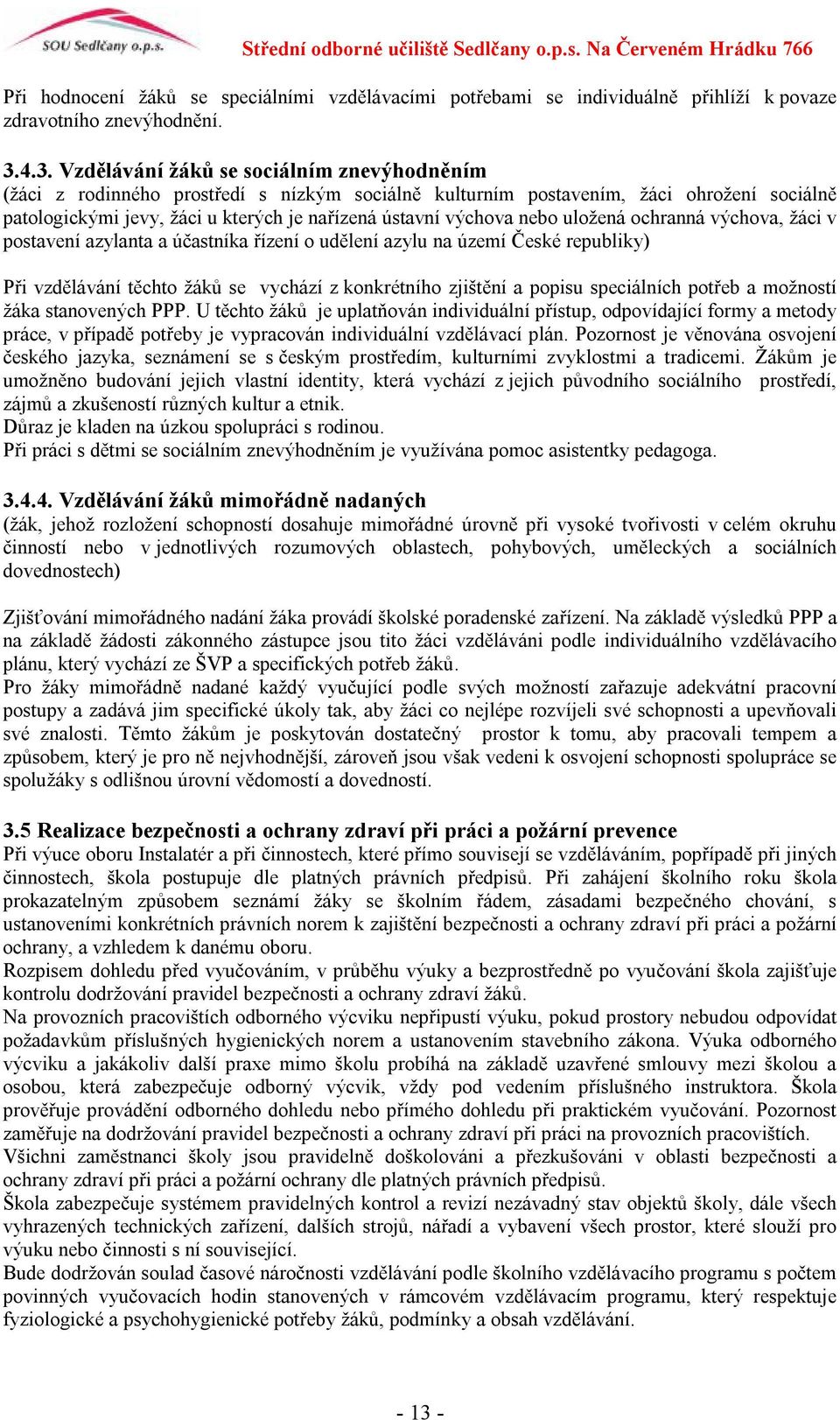 výchova nebo uložená ochranná výchova, žáci v postavení azylanta a účastníka řízení o udělení azylu na území České republiky) Při vzdělávání těchto žáků se vychází z konkrétního zjištění a popisu