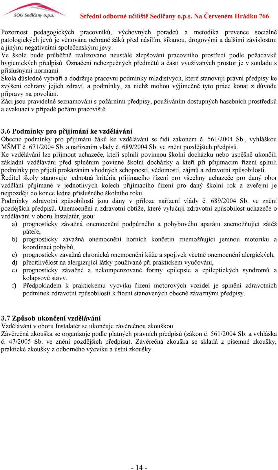 Označení nebezpečných předmětů a částí využívaných prostor je v souladu s příslušnými normami.