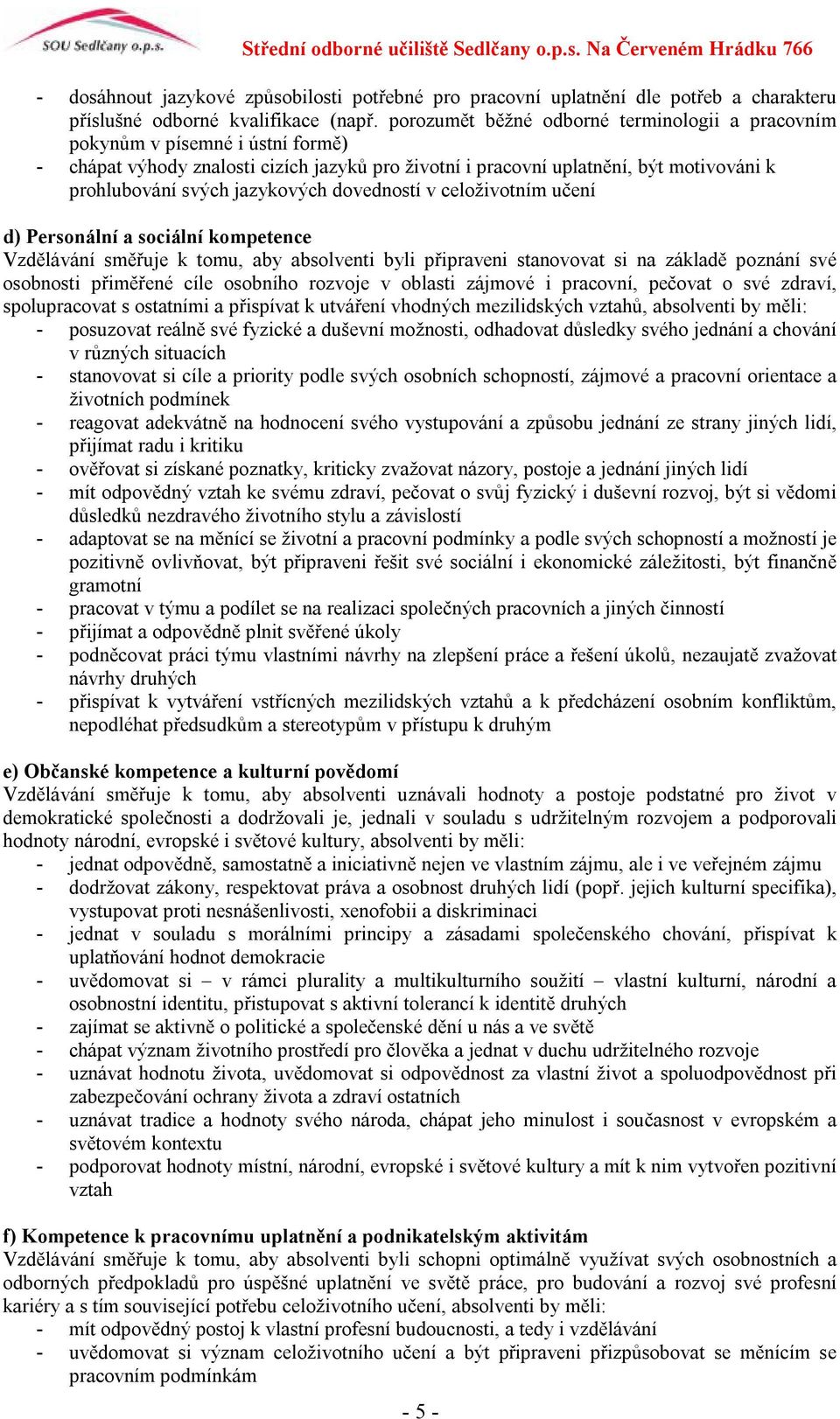 jazykových dovedností v celoživotním učení d) Personální a sociální kompetence Vzdělávání směřuje k tomu, aby absolventi byli připraveni stanovovat si na základě poznání své osobnosti přiměřené cíle