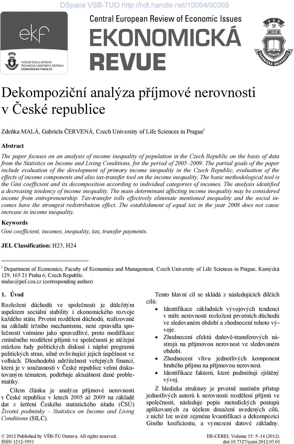 The partial goals of the paper include evaluation of the development of primary income inequality in the Czech Republic, evaluation of the effects of income components and also tax-transfer tool on