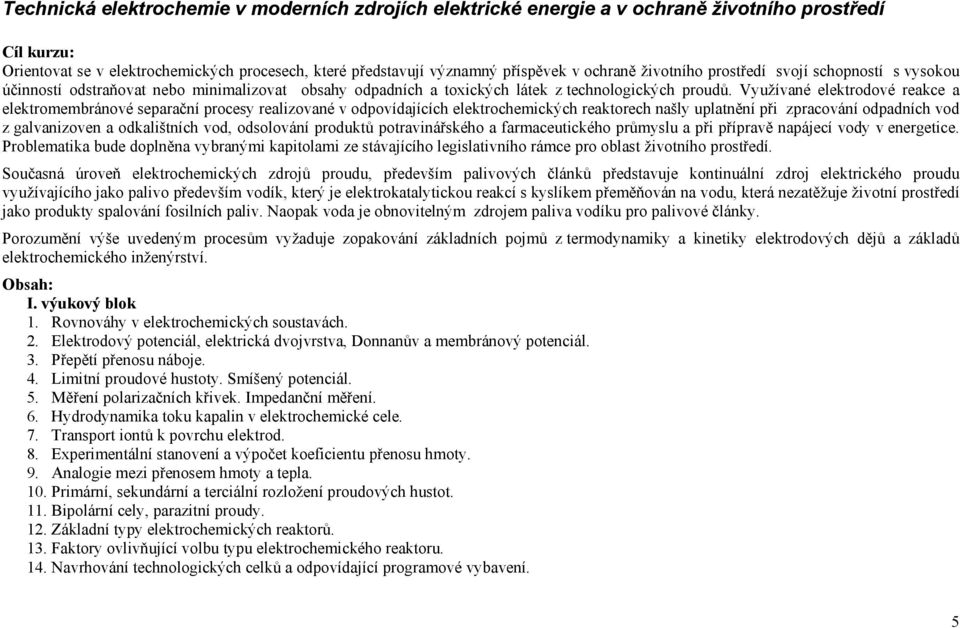 Využívané elektrodové reakce a elektromembránové separační procesy realizované v odpovídajících elektrochemických reaktorech našly uplatnění při zpracování odpadních vod z galvanizoven a odkalištních