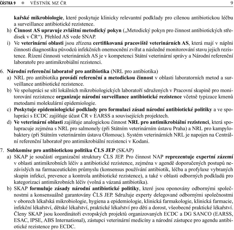 i) Ve veterinární oblasti jsou zřízena certifikovaná pracoviště veterinárních AS, která mají v náplni činnosti diagnostiku původců infekčních onemocnění zvířat a následné monitorování stavu jejich