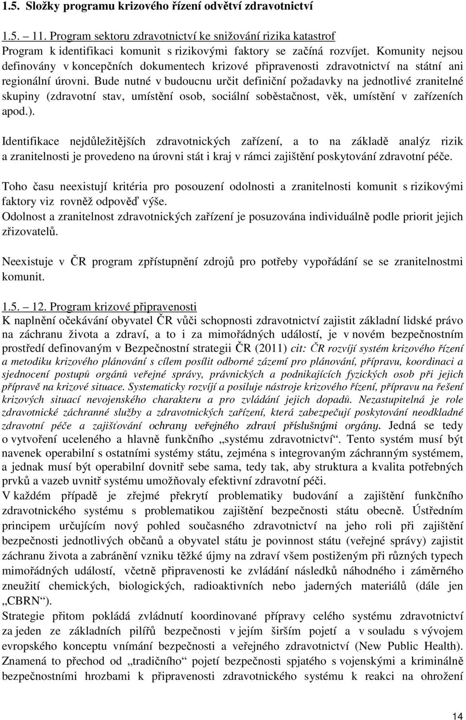 Bude nutné v budoucnu určit definiční požadavky na jednotlivé zranitelné skupiny (zdravotní stav, umístění osob, sociální soběstačnost, věk, umístění v zařízeních apod.).