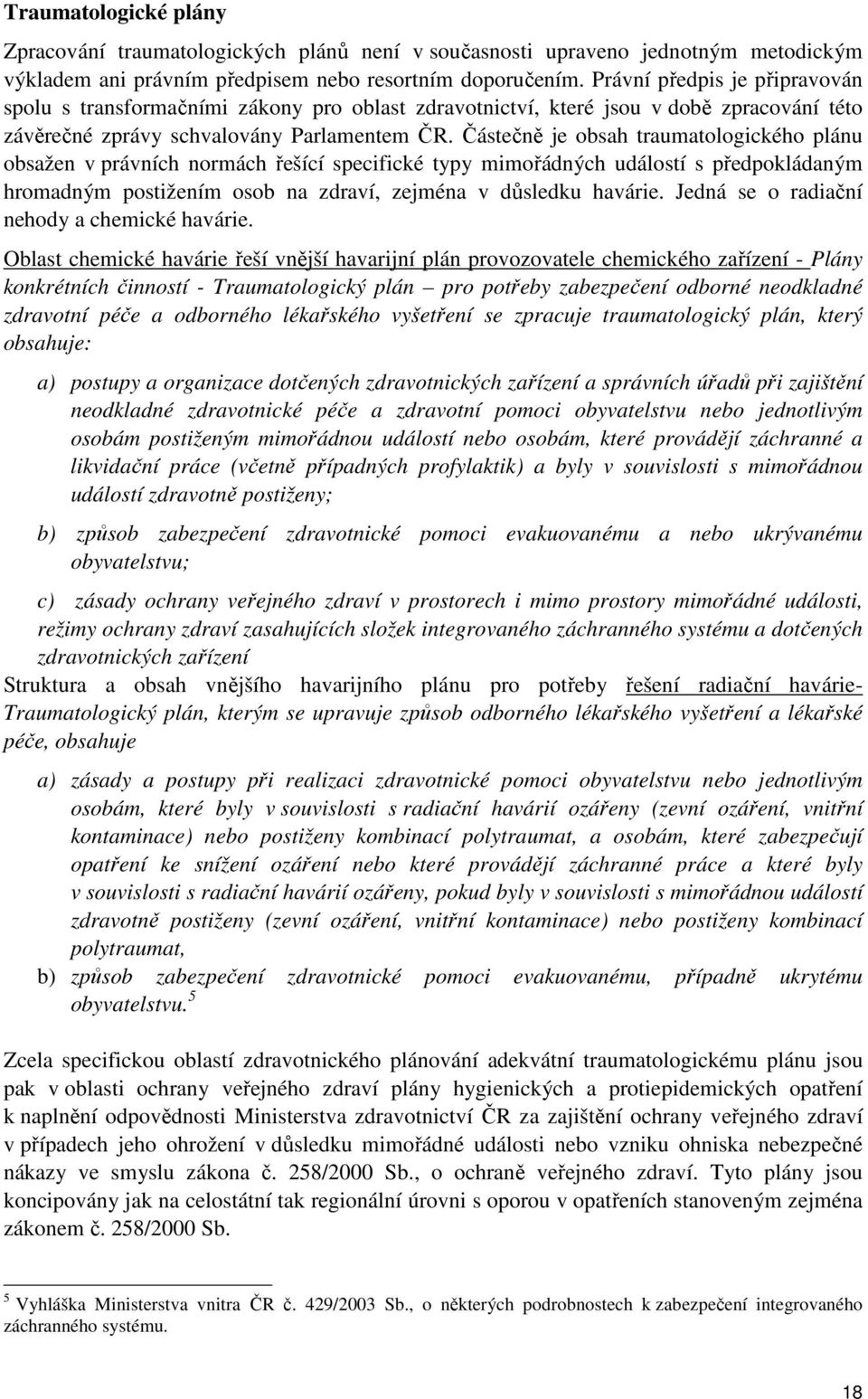 Částečně je obsah traumatologického plánu obsažen v právních normách řešící specifické typy mimořádných událostí s předpokládaným hromadným postižením osob na zdraví, zejména v důsledku havárie.