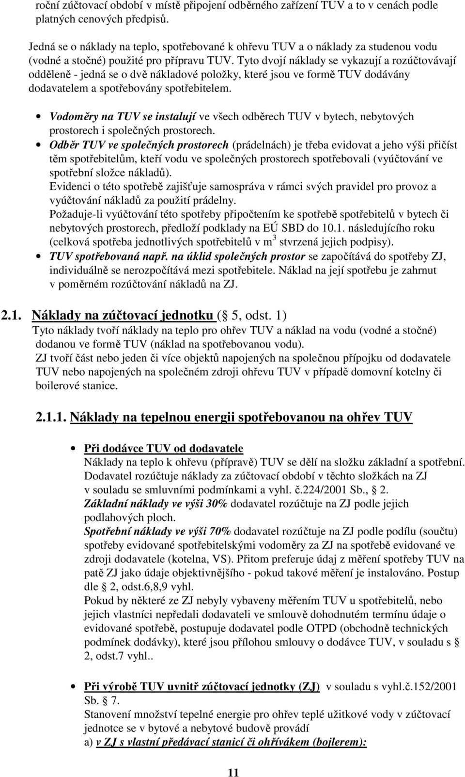 Tyto dvojí náklady se vykazují a rozúčtovávají odděleně - jedná se o dvě nákladové položky, které jsou ve formě TUV dodávány dodavatelem a spotřebovány spotřebitelem.