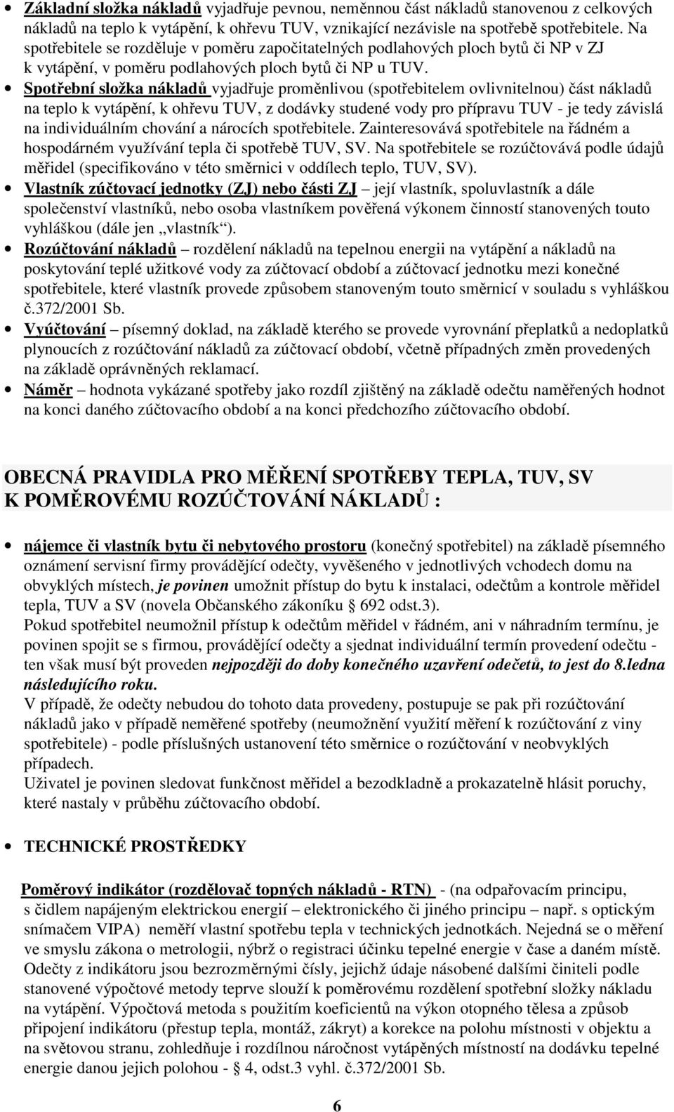 Spotřební složka nákladů vyjadřuje proměnlivou (spotřebitelem ovlivnitelnou) část nákladů na teplo k vytápění, k ohřevu TUV, z dodávky studené vody pro přípravu TUV - je tedy závislá na individuálním