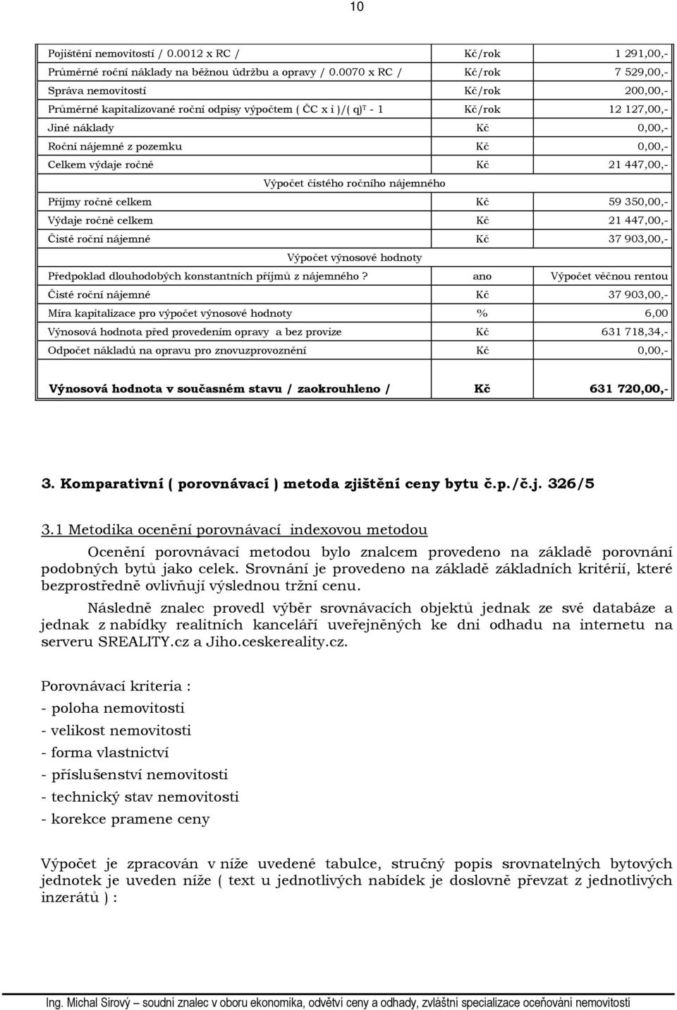 Kč 0,00,- Celkem výdaje ročně Kč 21 447,00,- Výpočet čistého ročního nájemného Příjmy ročně celkem Kč 59 350,00,- Výdaje ročně celkem Kč 21 447,00,- Čisté roční nájemné Kč 37 903,00,- Výpočet