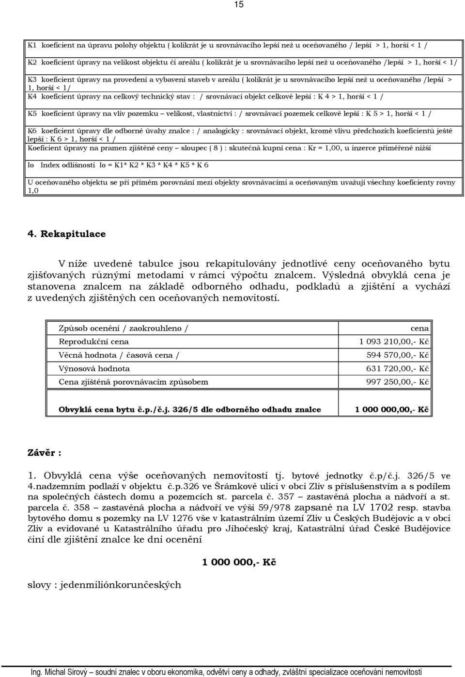 úpravy na celkový technický stav : / srovnávací objekt celkově lepší : K 4 > 1, horší < 1 / K5 koeficient úpravy na vliv pozemku velikost, vlastnictví : / srovnávací pozemek celkově lepší : K 5 > 1,