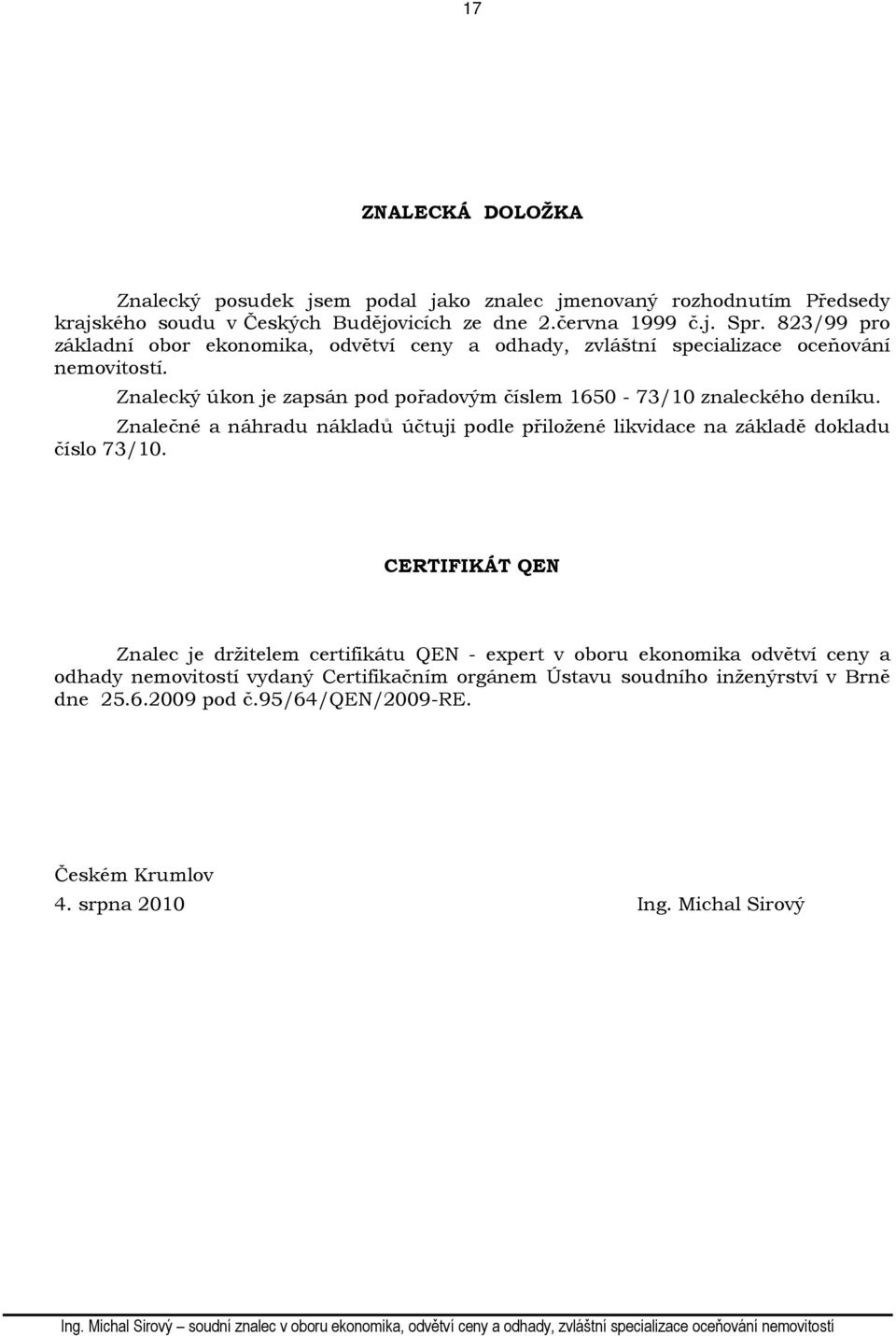 Znalecký úkon je zapsán pod pořadovým číslem 1650-73/10 znaleckého deníku. Znalečné a náhradu nákladů účtuji podle přiložené likvidace na základě dokladu číslo 73/10.