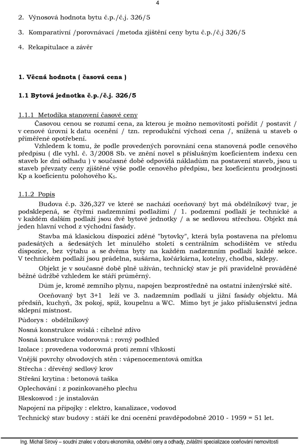 reprodukční výchozí cena /, snížená u staveb o přiměřené opotřebení. Vzhledem k tomu, že podle provedených porovnání cena stanovená podle cenového předpisu ( dle vyhl. č. 3/2008 Sb.