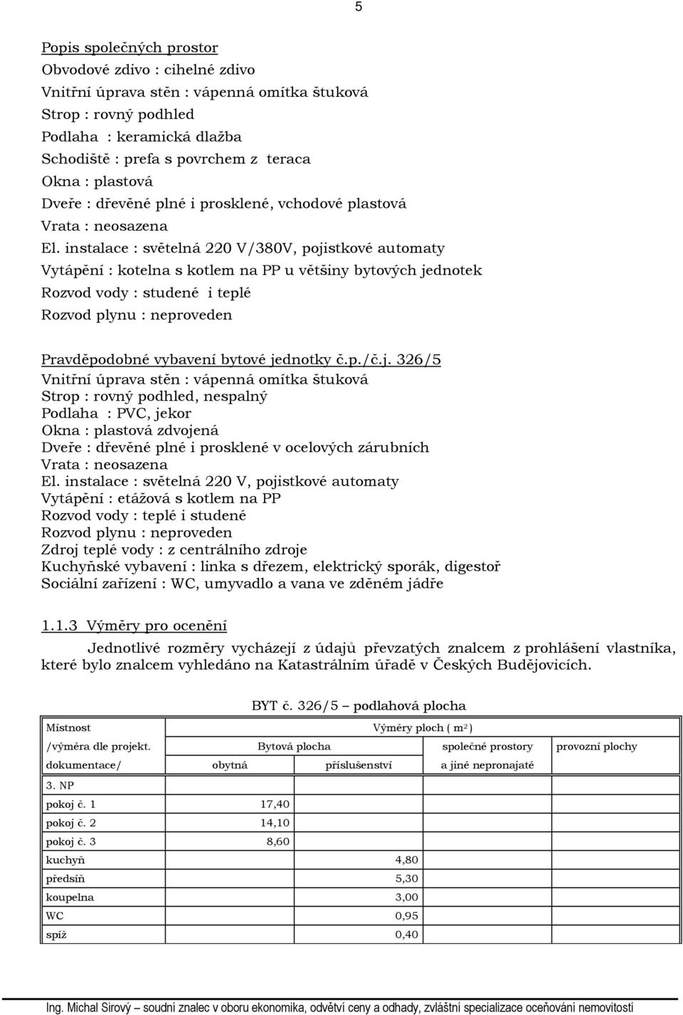 instalace : světelná 220 V/380V, pojistkové automaty Vytápění : kotelna s kotlem na PP u většiny bytových jednotek Rozvod vody : studené i teplé Rozvod plynu : neproveden Pravděpodobné vybavení