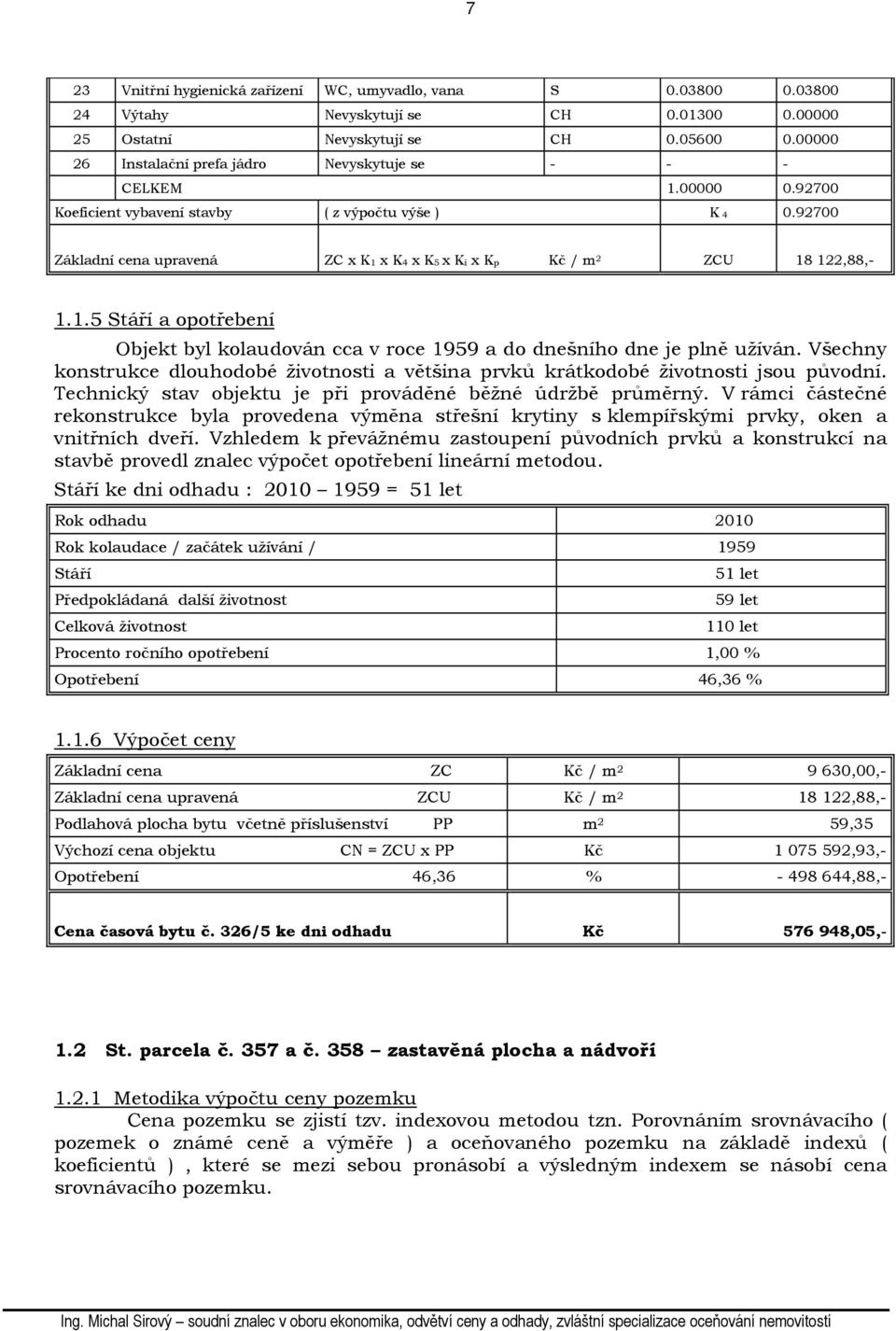 92700 Základní cena upravená ZC x K1 x K4 x K5 x Ki x Kp Kč / m 2 ZCU 18 122,88,- 1.1.5 Stáří a opotřebení Objekt byl kolaudován cca v roce 1959 a do dnešního dne je plně užíván.