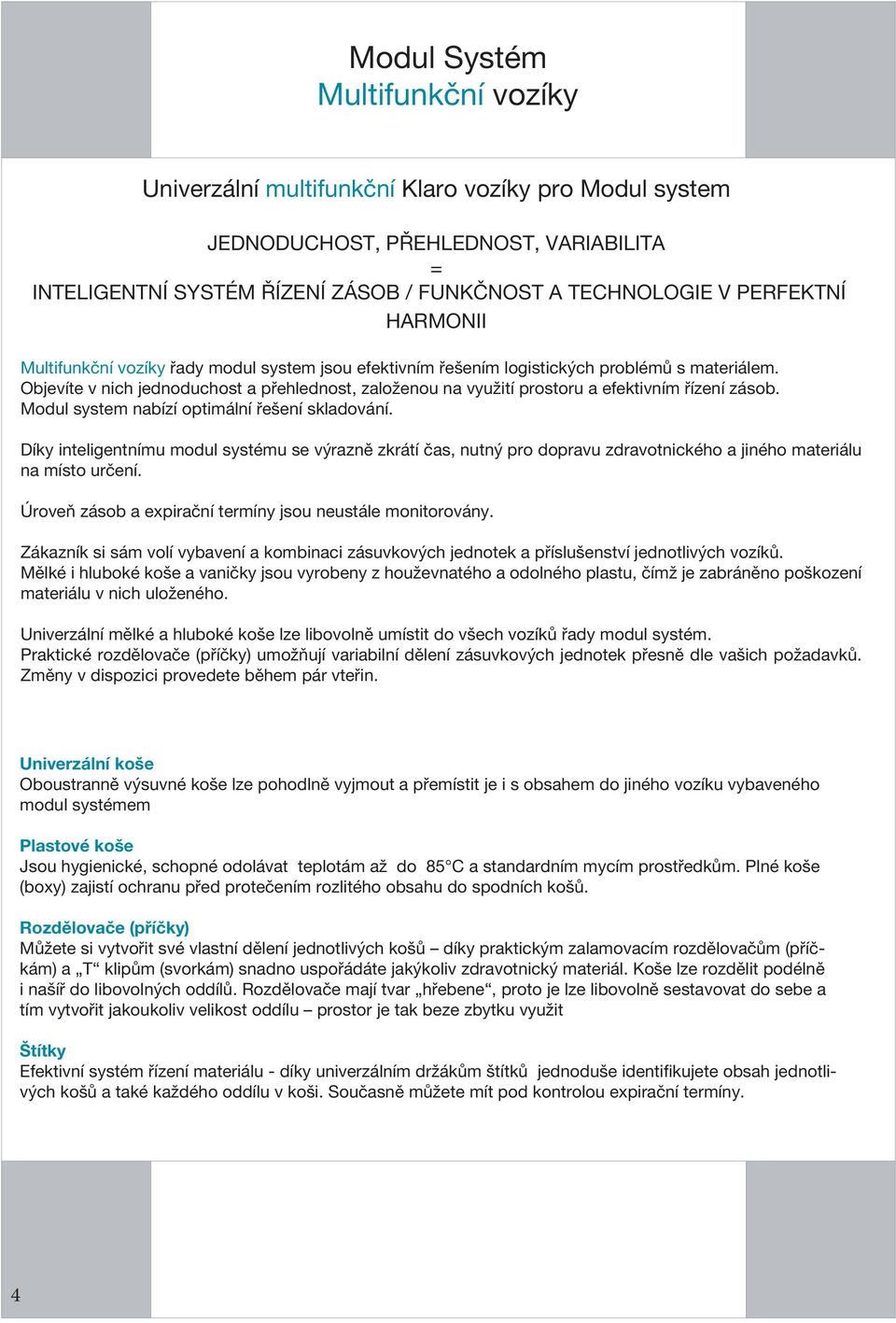 Modul system nabízí optimální řešení skladování. Díky inteligentnímu modul systému se výrazně zkrátí čas, nutný pro dopravu zdravotnického a jiného materiálu na místo určení.