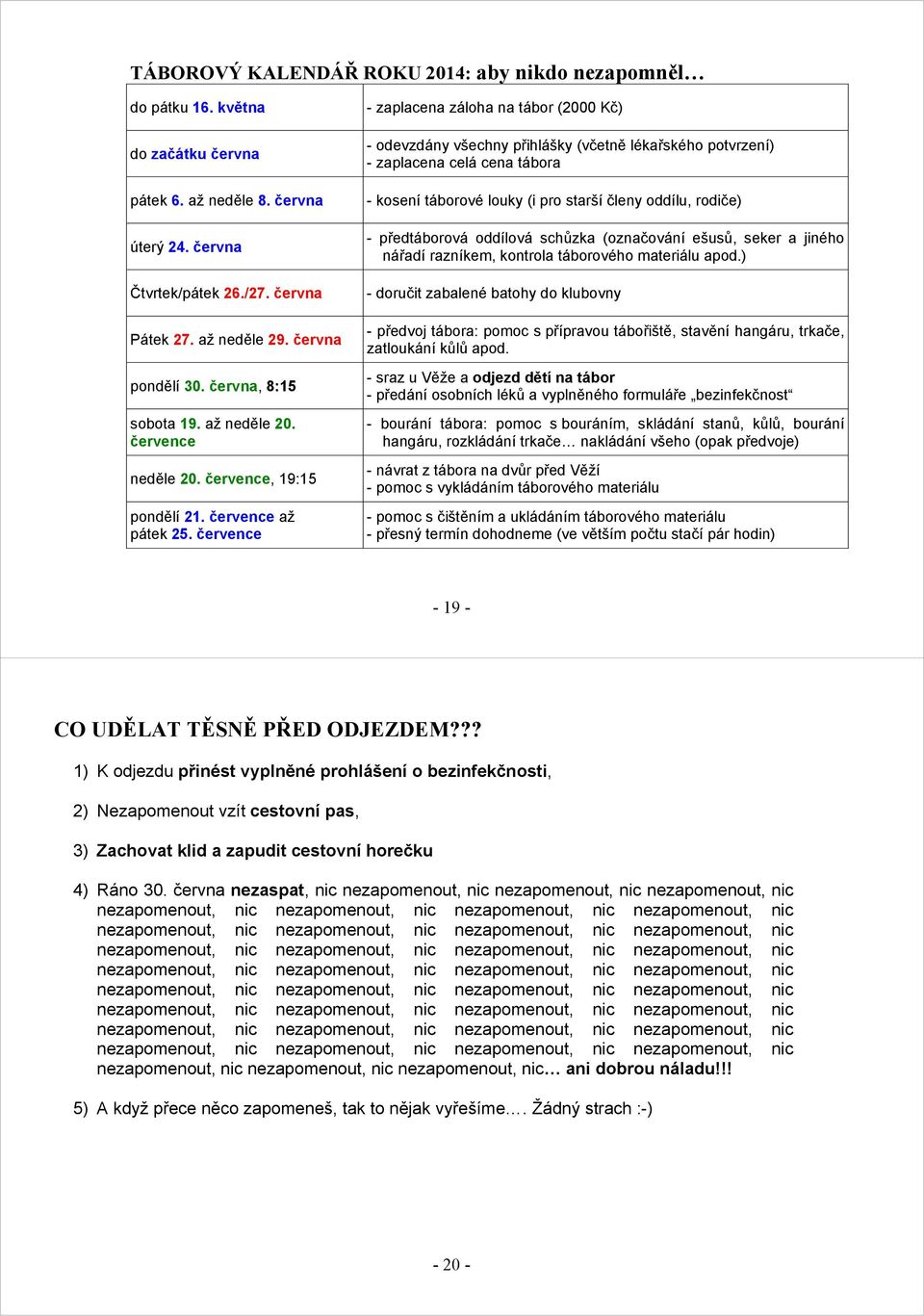 července - zaplacena záloha na tábor (2000 Kč) - odevzdány všechny přihlášky (včetně lékařského potvrzení) - zaplacena celá cena tábora - kosení táborové louky (i pro starší členy oddílu, rodiče) -