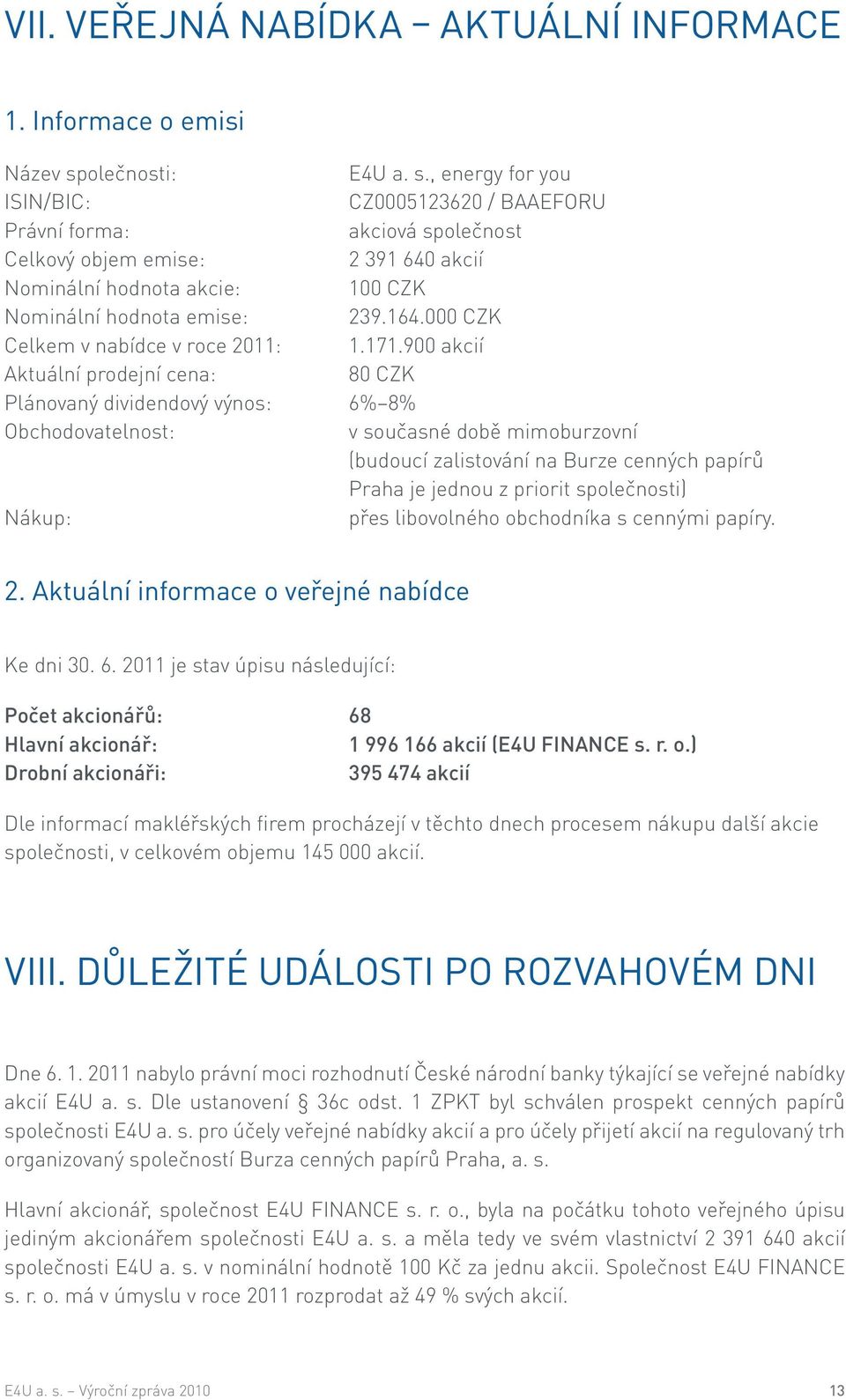 , energy for you ISIN/BIC: CZ0005123620 / BAAEFORU Právní forma: akciová společnost Celkový objem emise: 2 391 640 akcií Nominální hodnota akcie: 100 CZK Nominální hodnota emise: 239.164.