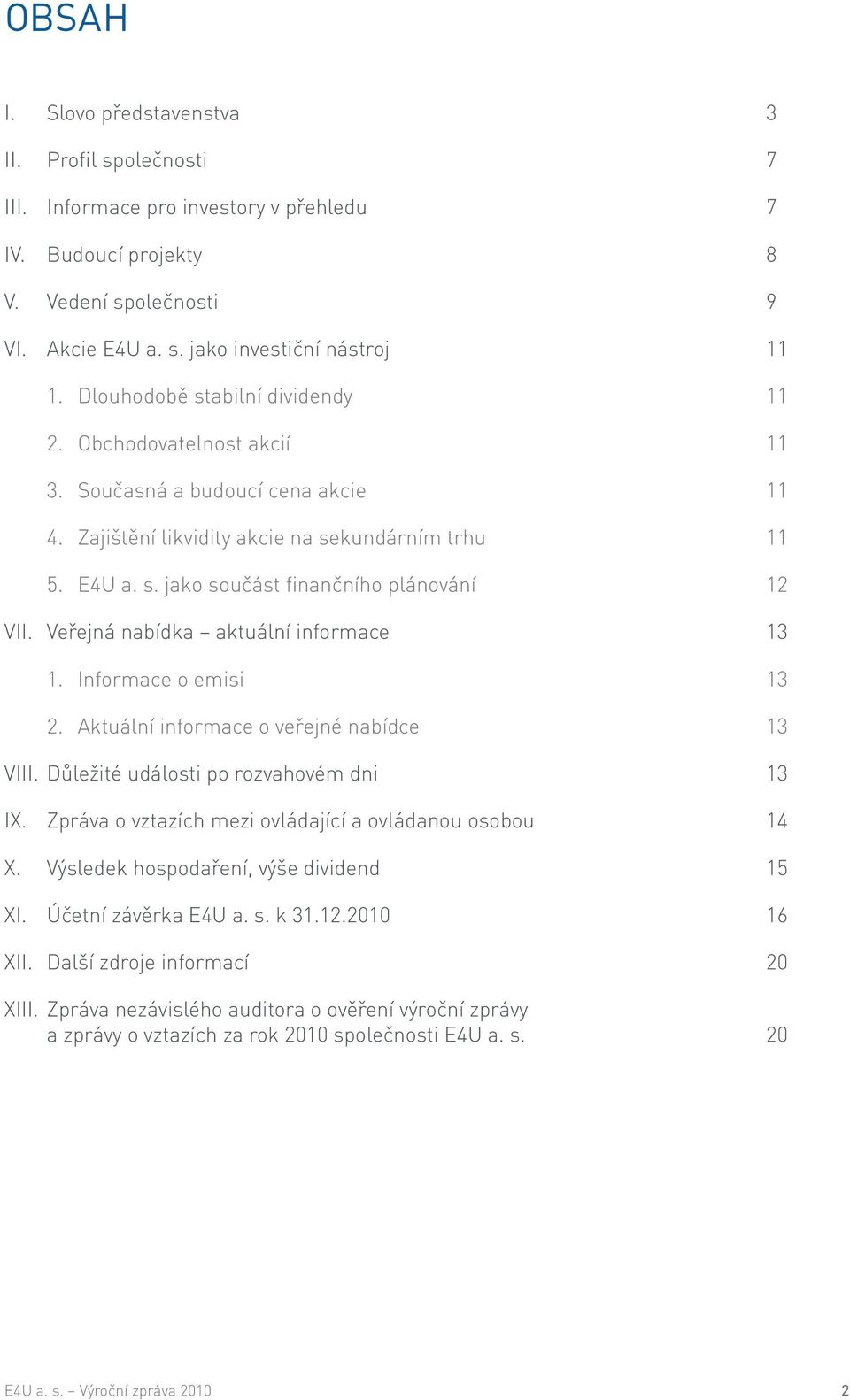 Veřejná nabídka aktuální informace 13 1. Informace o emisi 13 2. Aktuální informace o veřejné nabídce 13 VIII. Důležité události po rozvahovém dni 13 IX.