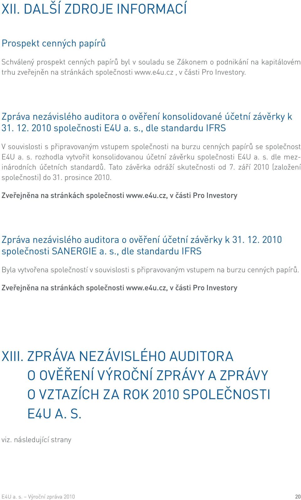 olečnosti E4U a. s., dle standardu IFRS V souvislosti s připravovaným vstupem společnosti na burzu cenných papírů se společnost E4U a. s. rozhodla vytvořit konsolidovanou účetní závěrku společnosti E4U a.