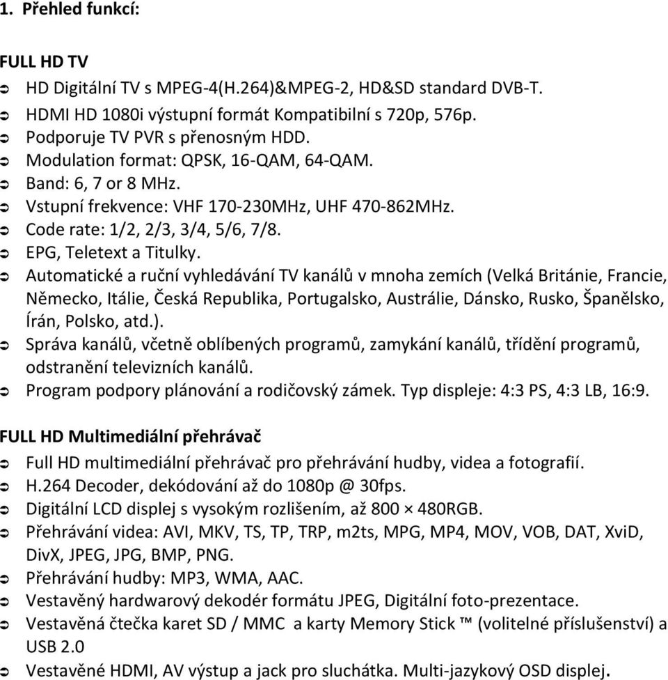 Automatické a ruční vyhledávání TV kanálů v mnoha zemích (Velká Británie, Francie, Německo, Itálie, Česká Republika, Portugalsko, Austrálie, Dánsko, Rusko, Španělsko, Írán, Polsko, atd.).