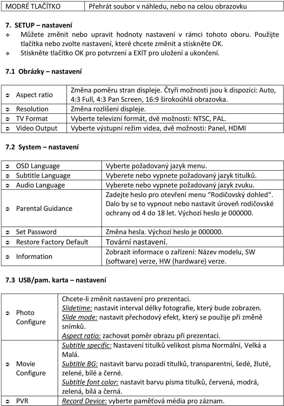 1 Obrázky nastavení Aspect ratio Změna poměru stran displeje. Čtyři možnosti jsou k dispozici: Auto, 4:3 Full, 4:3 Pan Screen, 16:9 širokoúhlá obrazovka. Resolution Změna rozlišení displeje.