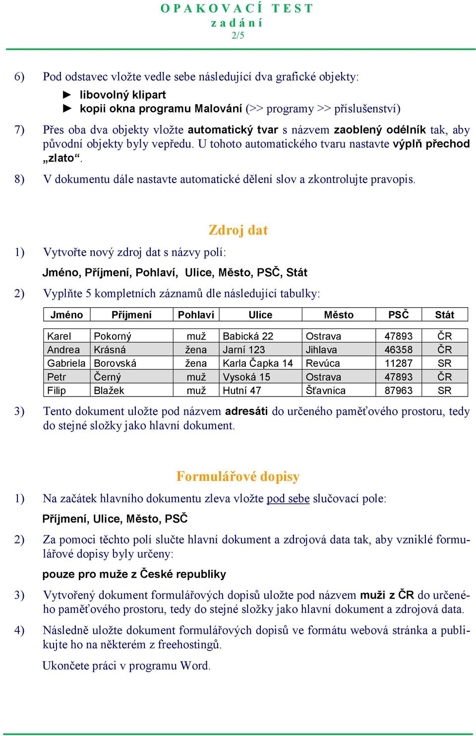 1) Vytvořte nový zdroj dat s názvy polí: Zdroj dat Jméno, Příjmení, Pohlaví, Ulice, Město, PSČ, Stát 2) Vyplňte 5 kompletních záznamů dle následující tabulky: Jméno Příjmení Pohlaví Ulice Město PSČ