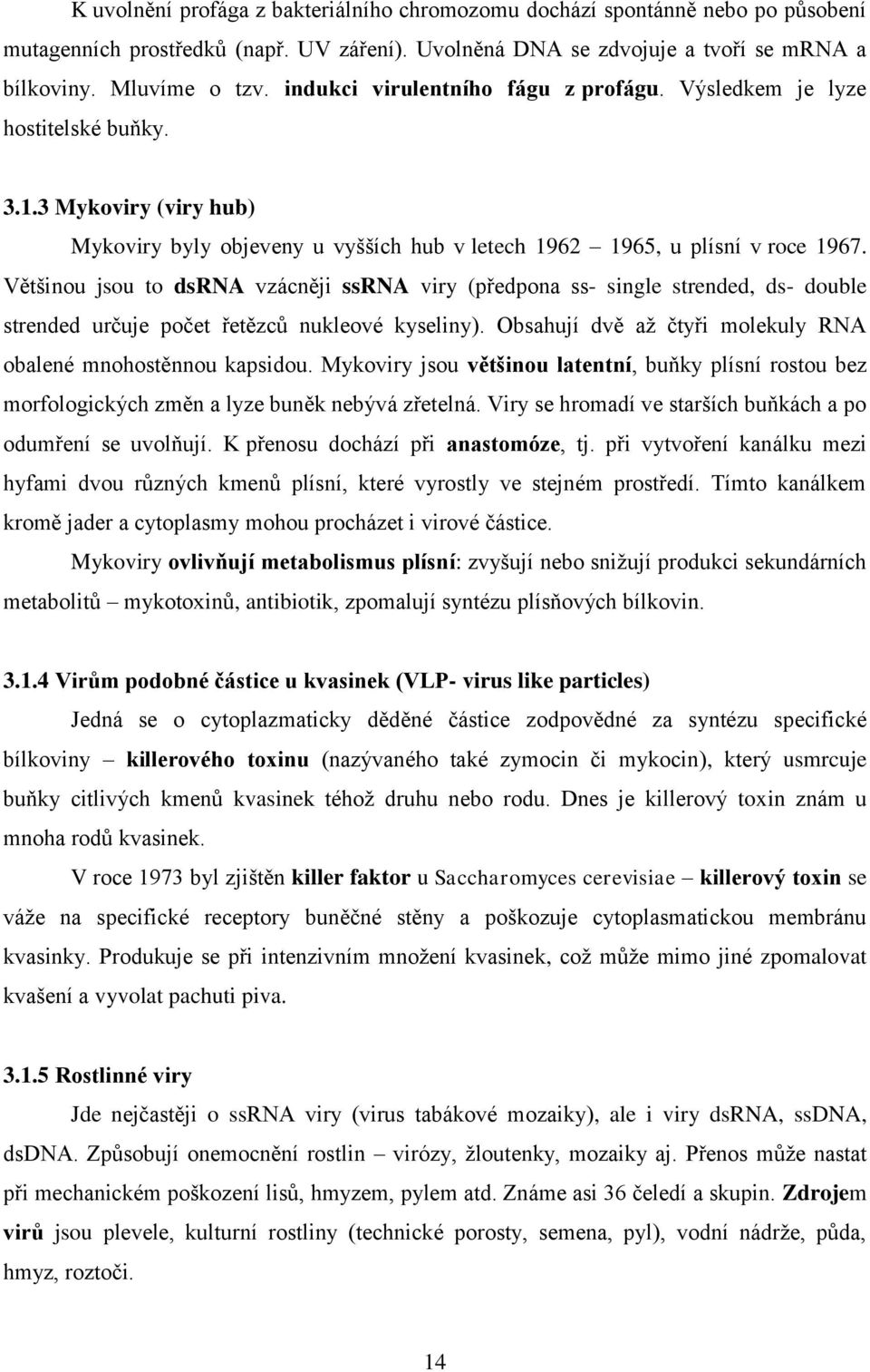 Většinou jsou to dsrna vzácněji ssrna viry (předpona ss- single strended, ds- double strended určuje počet řetězcŧ nukleové kyseliny). Obsahují dvě aţ čtyři molekuly RNA obalené mnohostěnnou kapsidou.