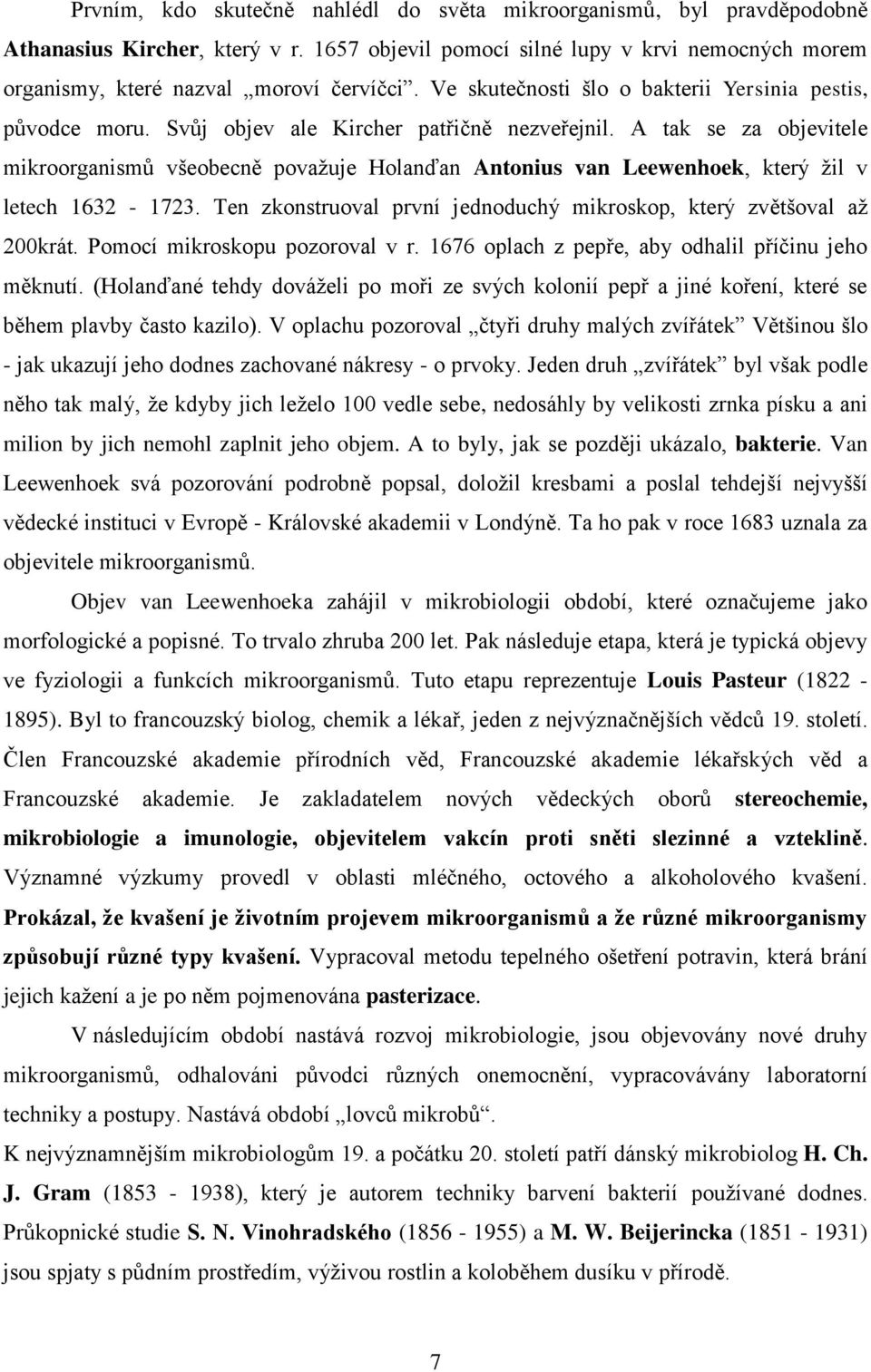 A tak se za objevitele mikroorganismŧ všeobecně povaţuje Holanďan Antonius van Leewenhoek, který ţil v letech 1632-1723. Ten zkonstruoval první jednoduchý mikroskop, který zvětšoval aţ 200krát.